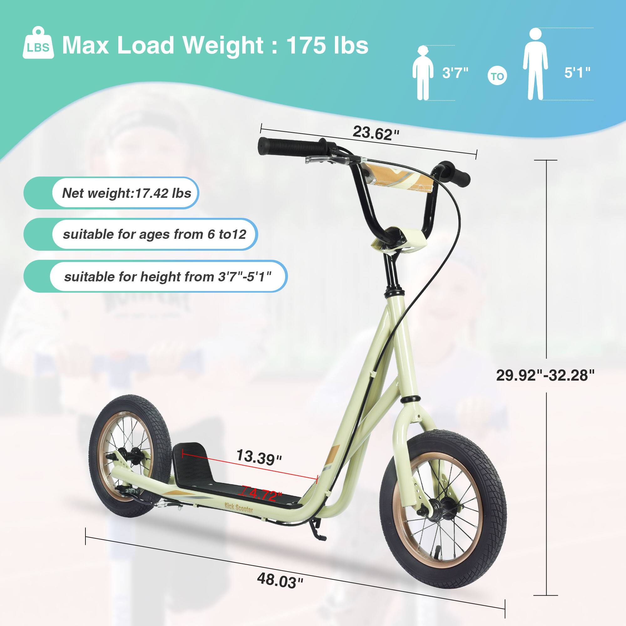 Max Load Weight: 175 lbs  
Net weight: 17.42 lbs  
Suitable for ages from 6 to 12  
Suitable for height from 3'7" to 5'1"  

Dimensions:  
- Seat height: 23.62"  
- Handlebar height: 29.92" - 32.28"  
- Wheelbase: 48.03"  
- Seat width: 13.39"  
- Pedal width: 14.72"