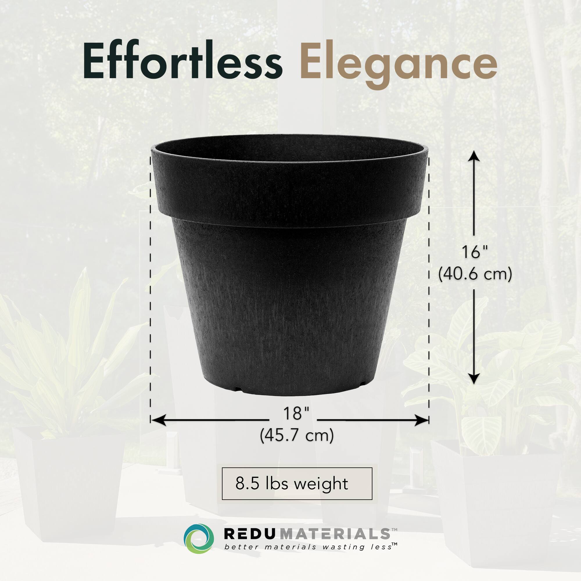 Effortless Elegance

16" (40.6 cm)  
18" (45.7 cm)  
8.5 lbs weight

REDU MATERIALS  
better materials wasting less