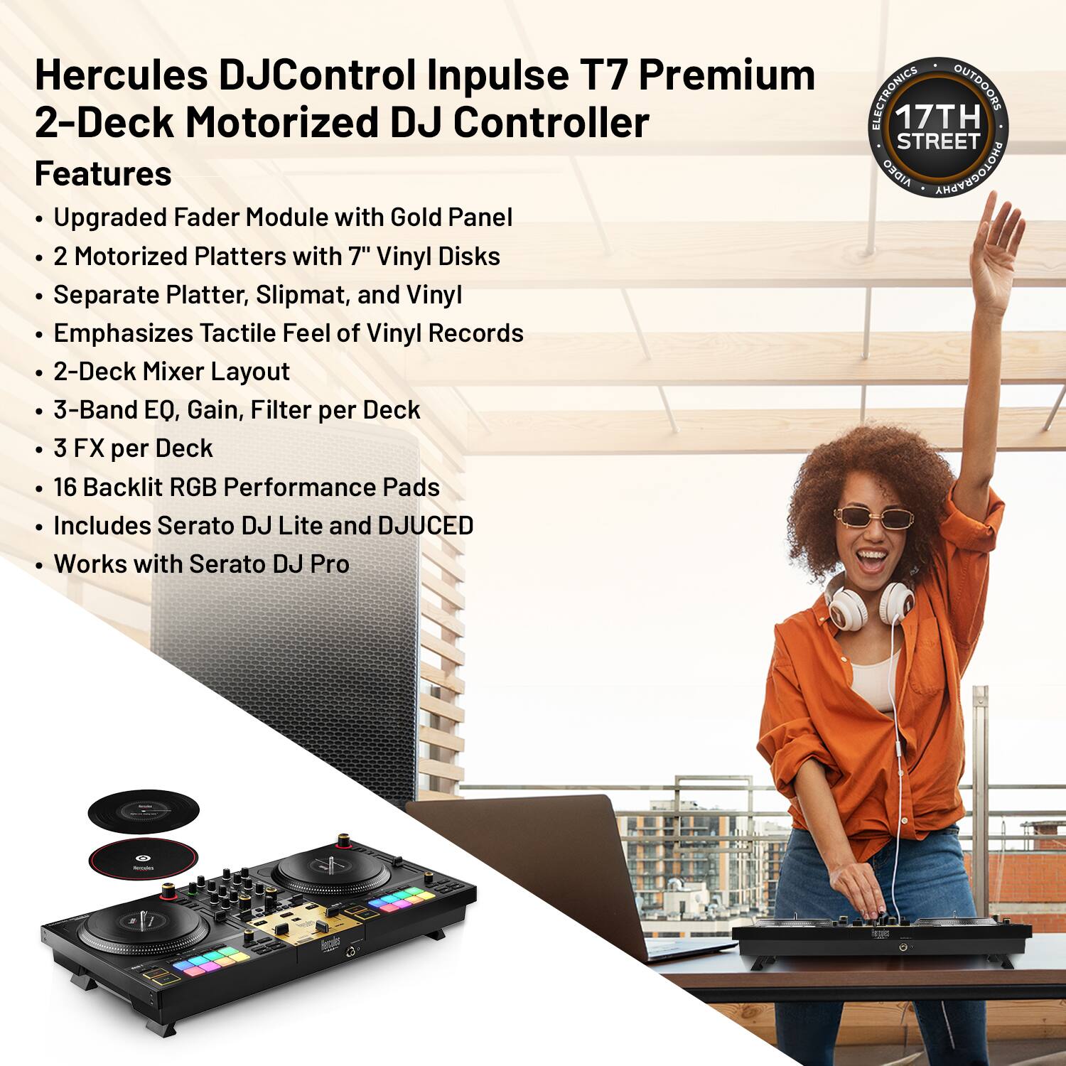 Hercules DJControl Inpulse T7 Premium 2-Deck Motorized DJ Controller

Features:
- Upgraded Fader Module with Gold Panel
- 2 Motorized Platters with 7" Vinyl Disks
- Separate Platter, Slipmat, and Vinyl Emphasizes Tactile Feel of Vinyl Records
- 2-Deck Mixer Layout
- 3-Band EQ, Gain, Filter per Deck
- 3 FX per Deck
- 16 Backlit RGB Performance Pads
- Includes Serato DJ Lite and DJUCED
- Works with Serato DJ Pro