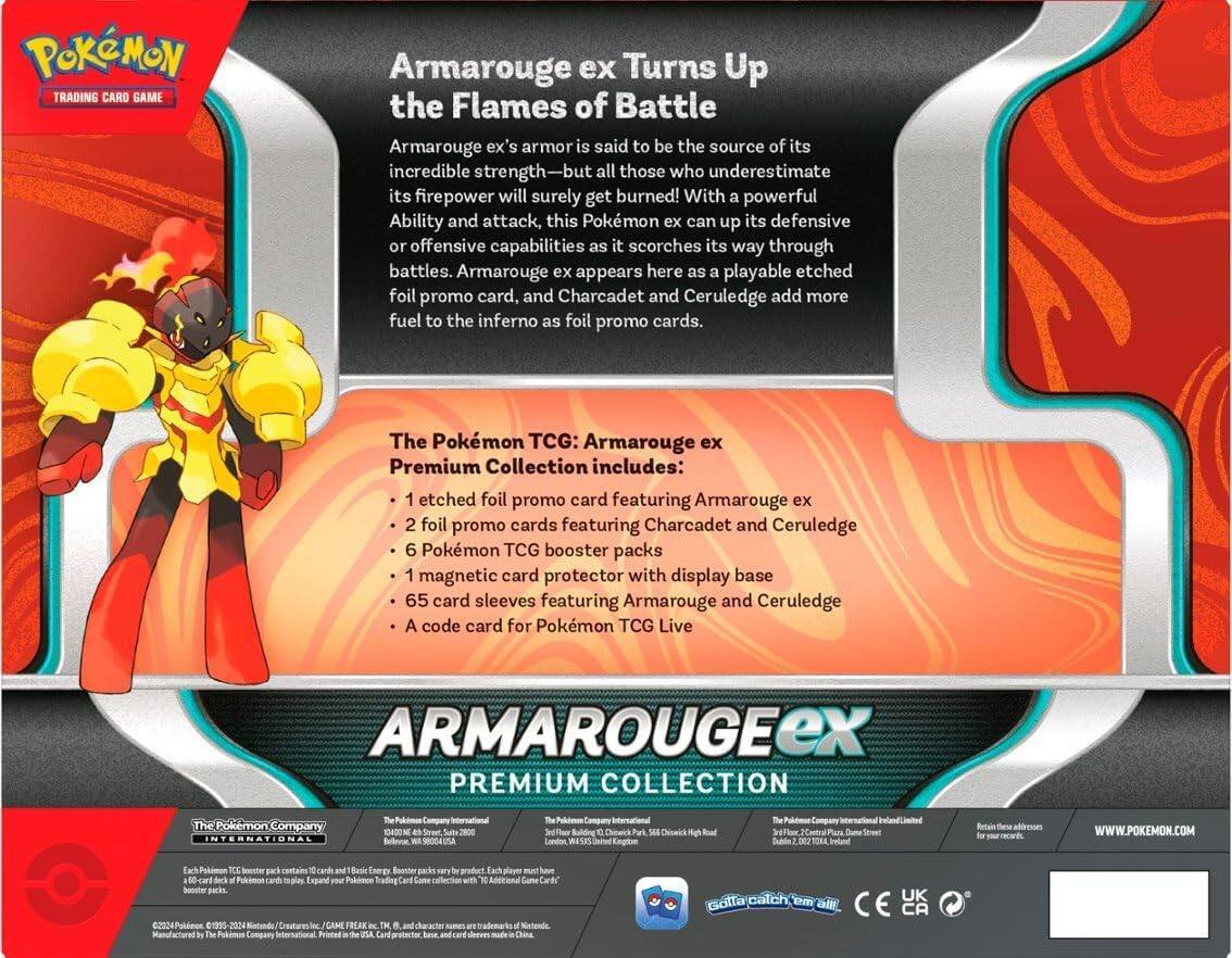 Pokémon Trading Card Game  
Armarouge ex Turns Up the Flames of Battle  
Armarouge ex's armor is said to be the source of its incredible strength—but all those who underestimate its firepower will surely get burned! With powerful Ability and attack, this Pokémon ex can up its defensive or offensive capabilities as it scorches its way through battles. Armarouge ex appears here as a playable etched foil promo card, and Charcadet and Cerulledge add more fuel to the inferno as foil promo cards.  

The Pokémon TCG: Armarouge ex Premium Collection includes:  
- 1 etched foil promo card featuring Armarouge ex  
- 2 foil promo cards featuring Charcadet and Cerulledge  
- 6 Pokémon TCG booster packs  
- 1 magnetic card protector with display base  
- 65 card sleeves featuring Armarouge and Cerulledge  
- A code card for Pokémon TCG Live  

ARMAROUGE EX PREMIUM COLLECTION  

The Pokémon Company INTERNATIONAL  
10400 ME Sivet 2800 Bellevon  
Pokémon Company International  
Chirens Dioelck Mgh  

The Pokémon Company International  
10400 ME S