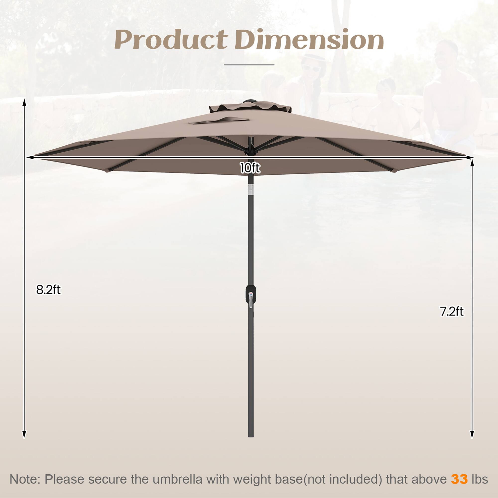 Product Dimension: 10ft x 8.2ft x 7.2ft

Note: Please secure the umbrella with weight base (not included) that above 33 lbs.