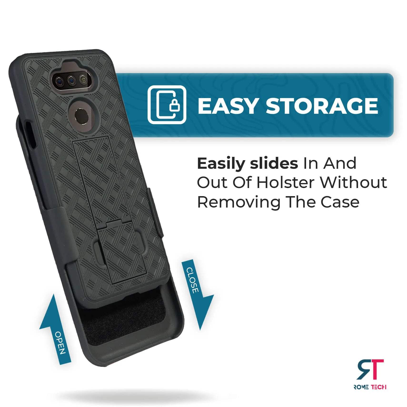 EASY STORAGE  
Easily slides In And Out Of Holster Without Removing The Case  

CLOSE OPEN  
ROME TECH