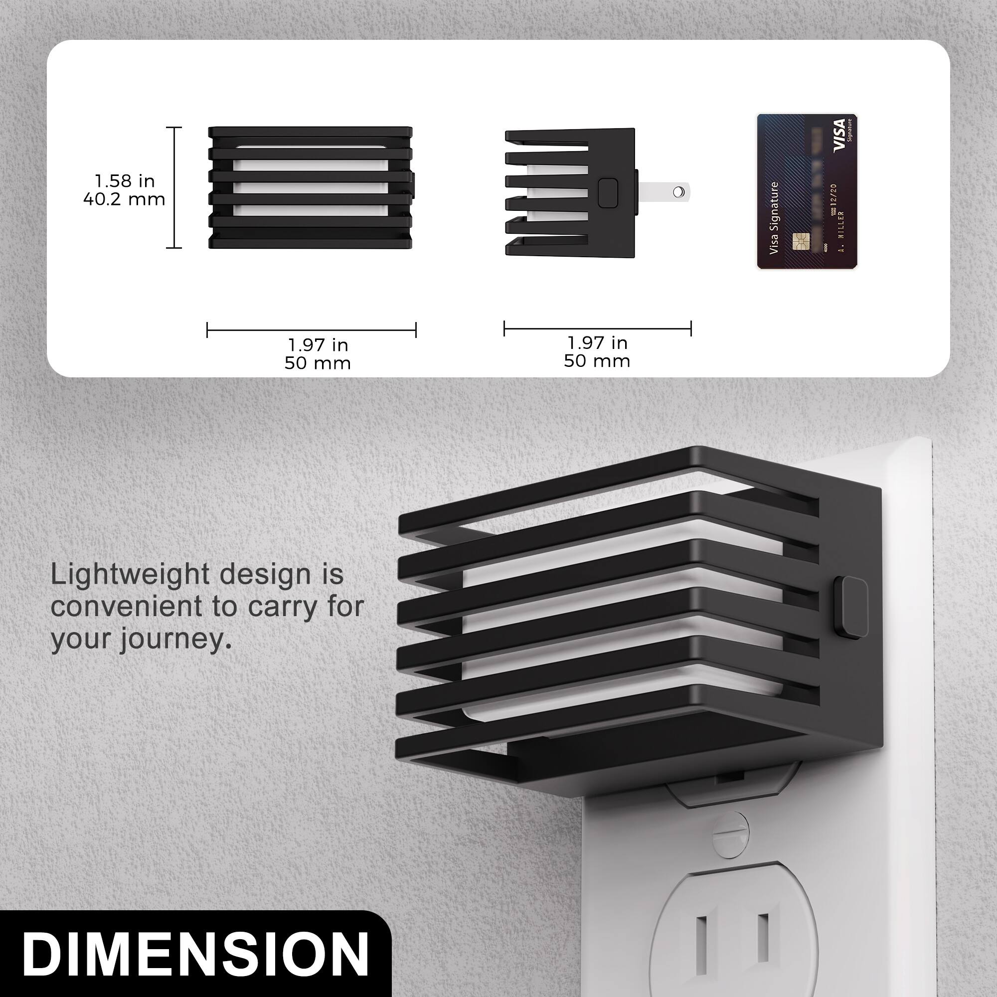 1.58 in 40.2 mm  
0  
Signature Visa  
VISA 12700 MILLER A.  
www.p.com.br  
1.97 in 50 mm  
1.97 in 50 mm  
Lightweight design is convenient to carry for your journey.  
DIMENSION