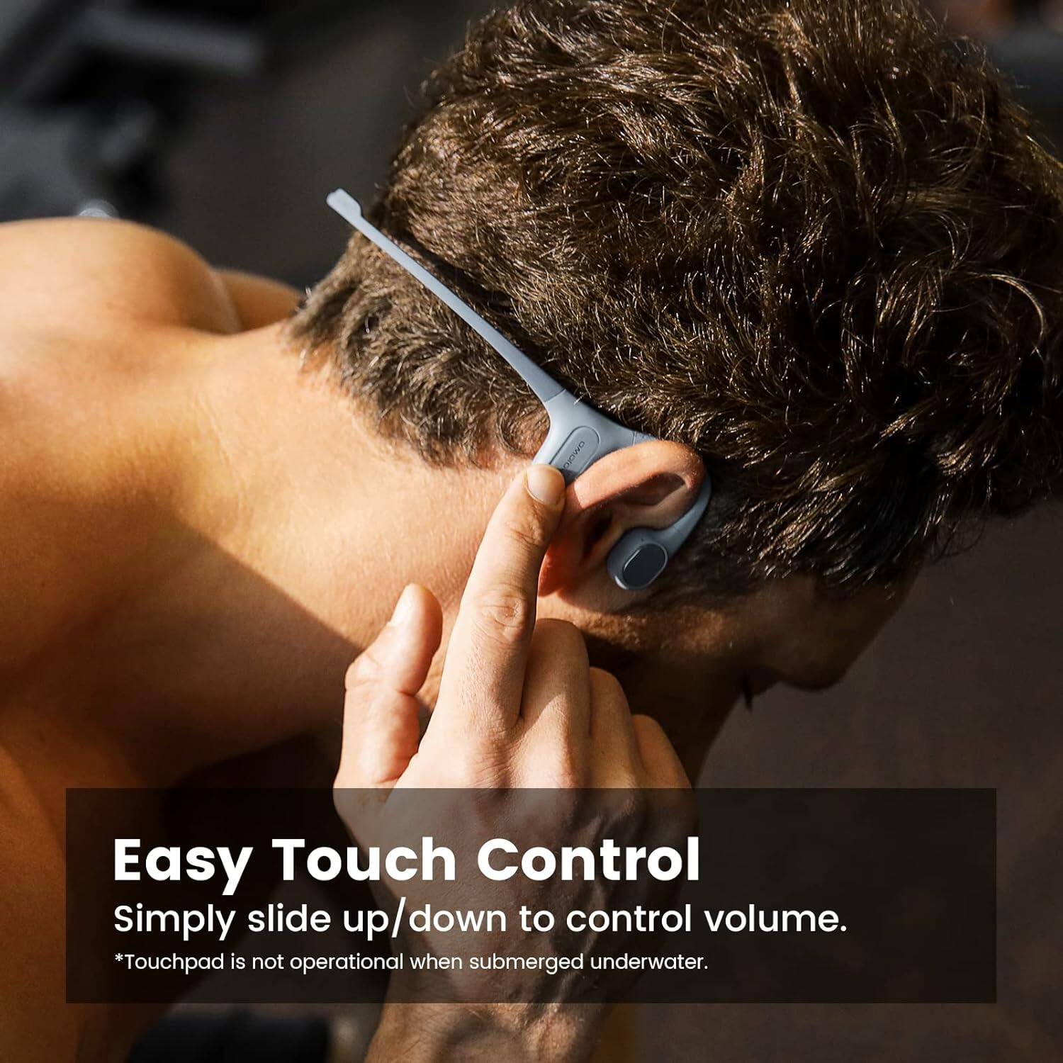 Easy Touch Control  
Simply slide up/down to control volume.  
*Touchpad is not operational when submerged underwater.