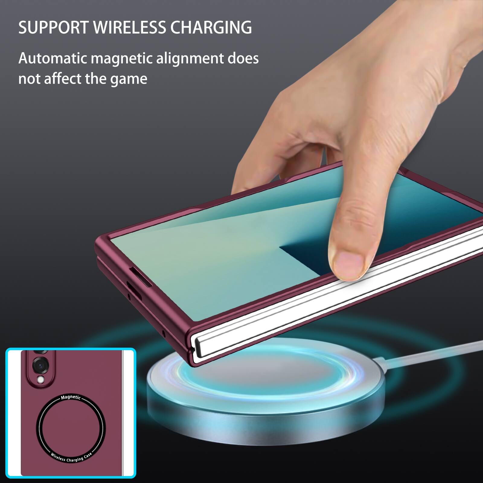 SUPPORT WIRELESS CHARGING  
Automatic magnetic alignment does not affect the game