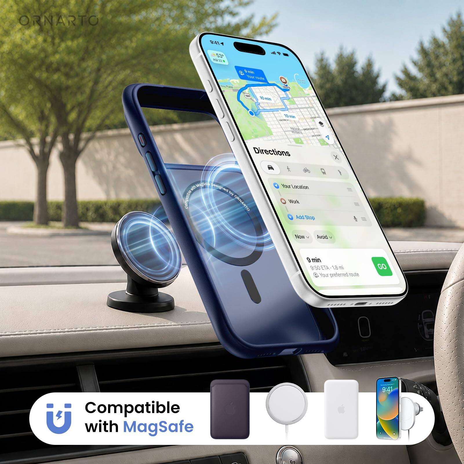 ORNARTO

9:41
53 1/2
Fild
min Your route
Mork
10 min
10 min
Directions
X
- MagGala designed by Compatible ORNARTO
Your Location Work Add Stop Now Avoid
9 min 9:50 ETA-1.8 mi  Your preferred route
GO
Compatible with MagSafe
9:41