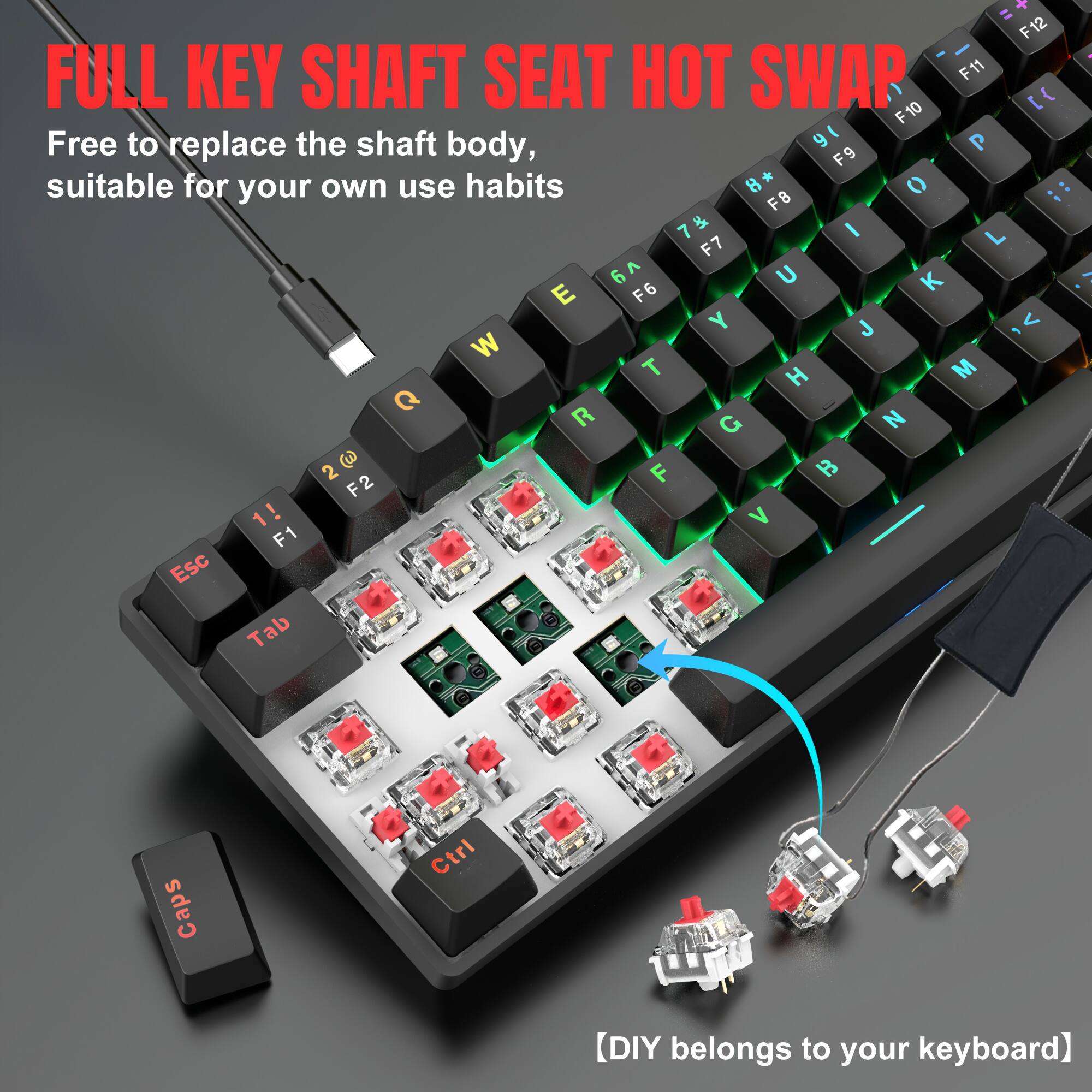 x = F12 - FULL KEY SHAFT SEAT HOT SWAP  
F11 F10  
Free to replace the shaft body, suitable for your own use habits  
F9 F8 F7 F6 F5 F4 F3 F2 F1  
Esc Tab Caps Ctrl  
DIY belongs to your keyboard