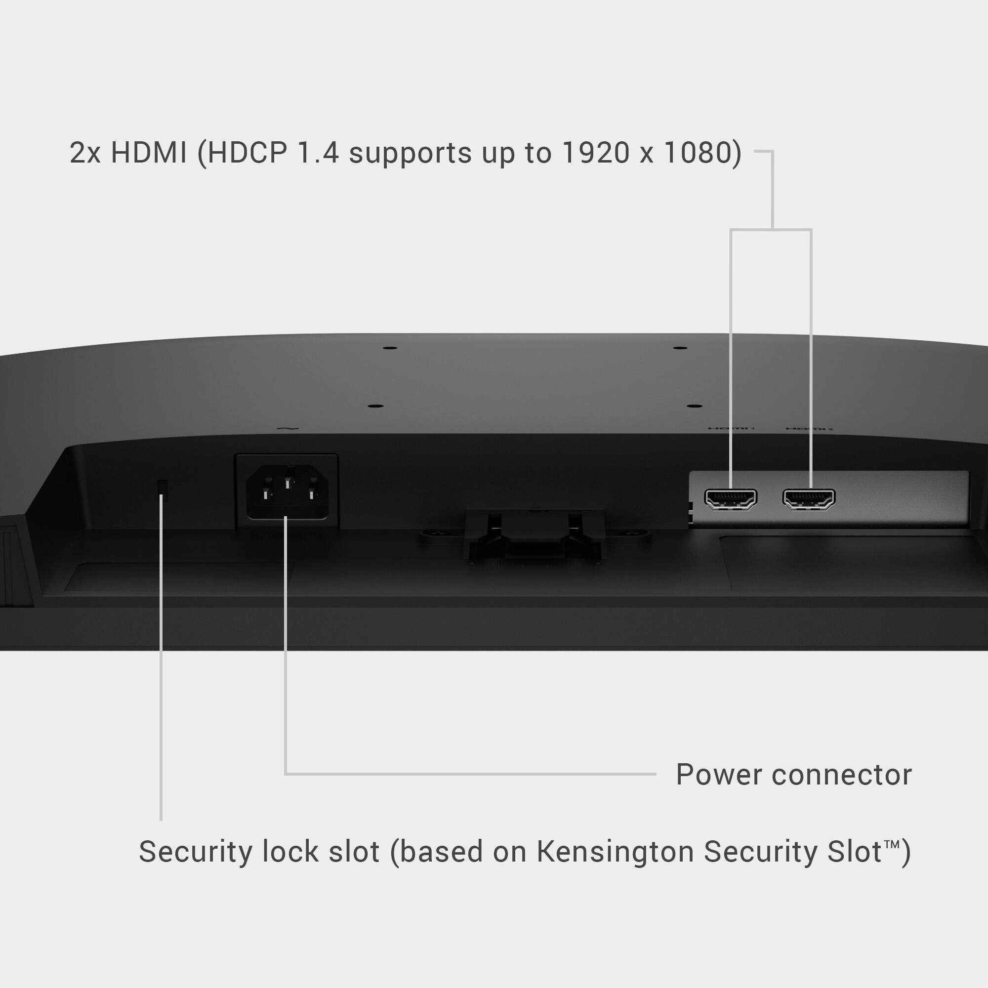 2x HDMI (HDCP 1.4 supports up to 1920 x 1080)  
Power connector  
Security lock slot (based on Kensington Security Slot™)