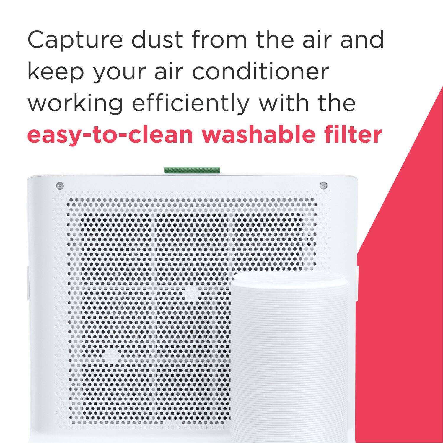 Capture dust from the air and keep your air conditioner working efficiently with the easy-to-clean washable filter