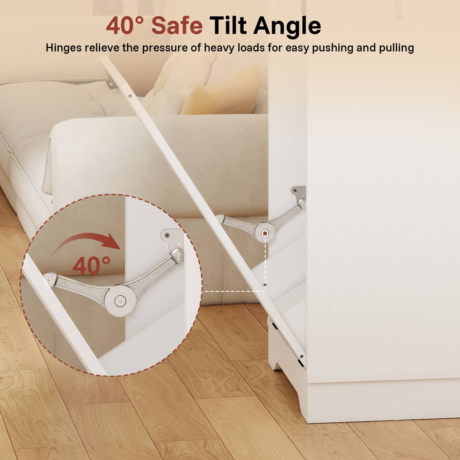 40° Safe Tilt Angle Hinges relieve the pressure of heavy loads for easy pushing and pulling 40°