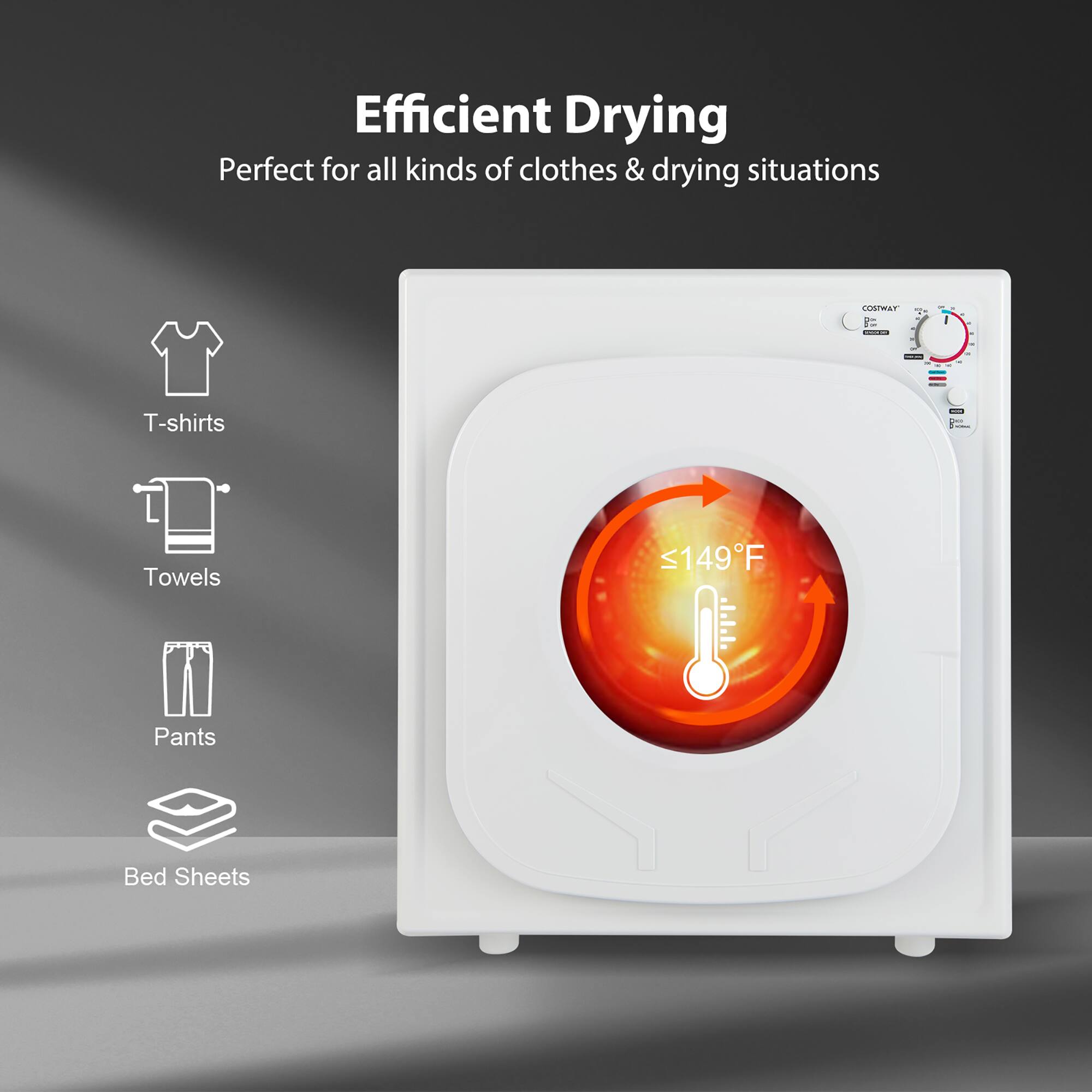Efficient Drying  
Perfect for all kinds of clothes & drying situations  

- T-shirts  
- Towels  
- Pants  
- Bed Sheets  

≤149°F