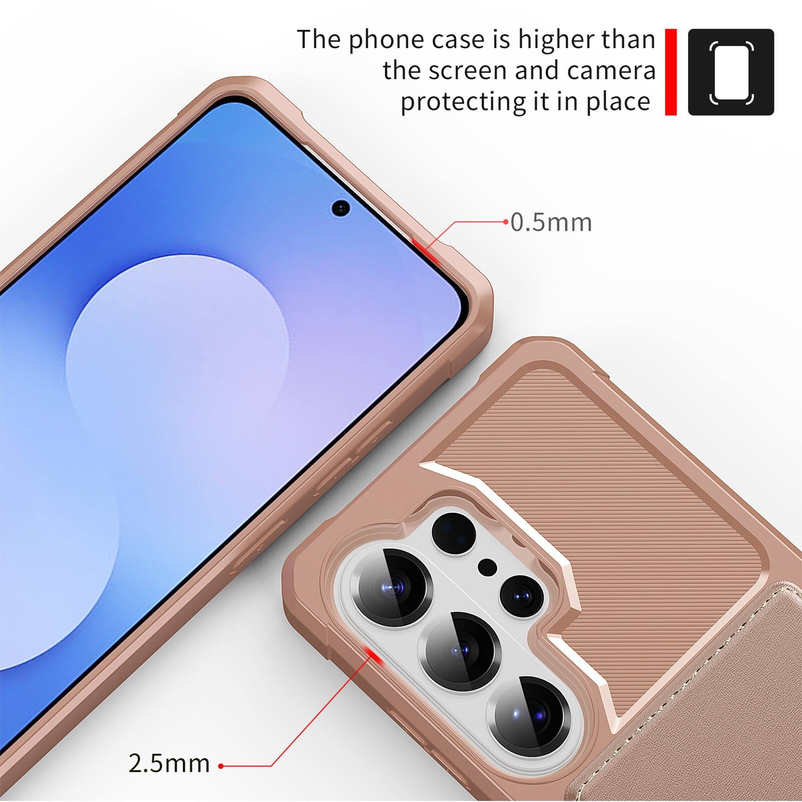 The phone case is higher than the screen and camera protecting it in place. 0.5mm 2.5mm
