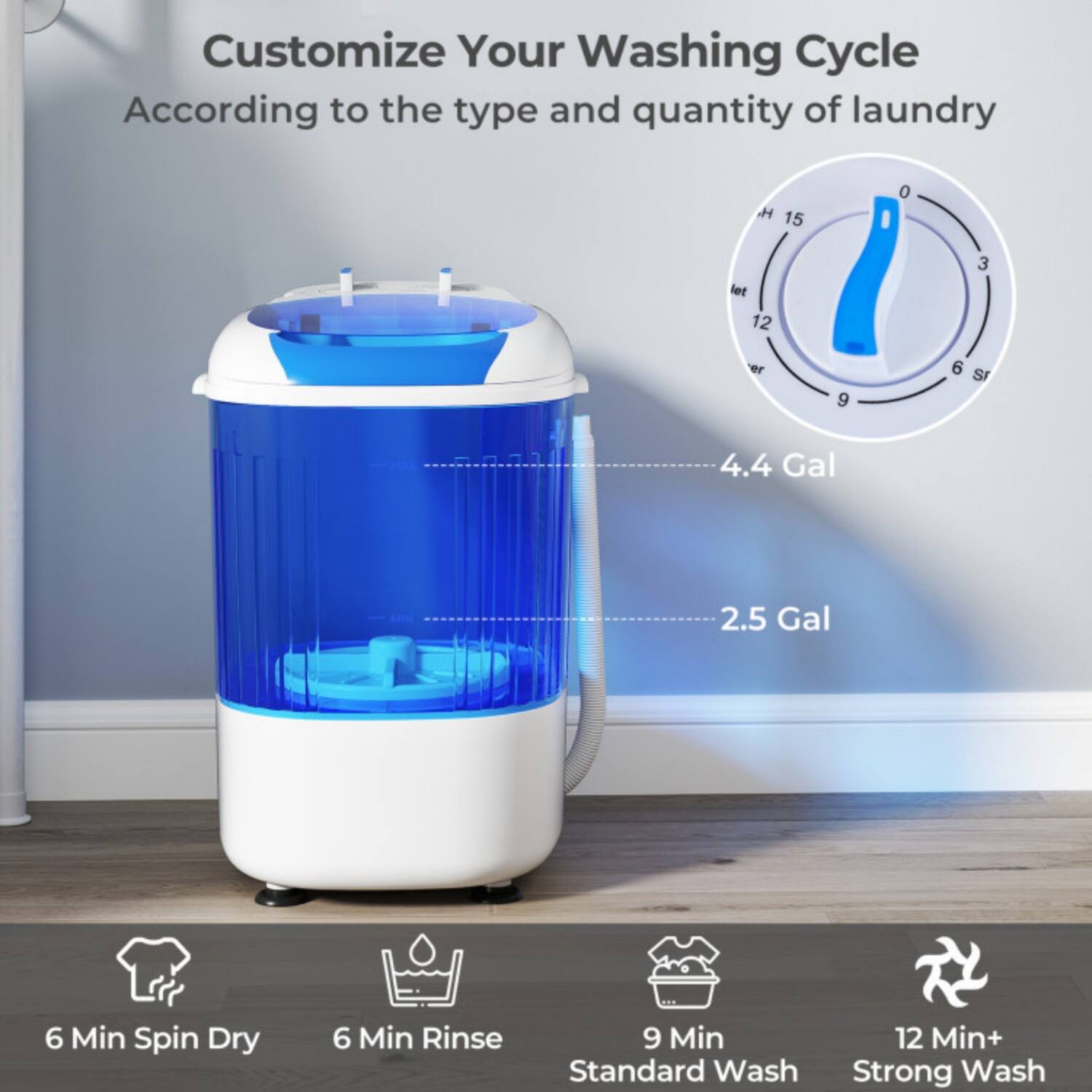 Customize Your Washing Cycle  
According to the type and quantity of laundry

- 4.4 Gal
- 2.5 Gal

- 6 Min Spin Dry
- 6 Min Rinse
- 9 Min Standard Wash
- 12 Min+ Strong Wash
