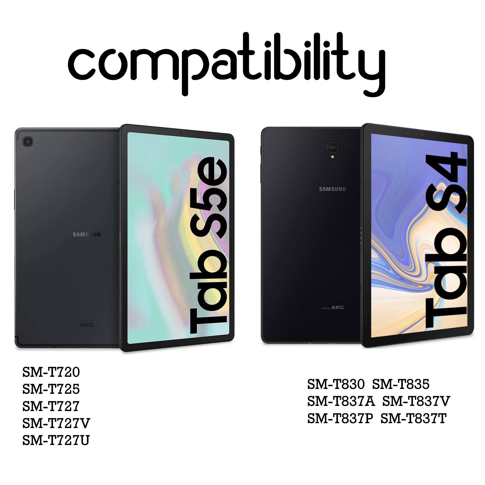 compatibility  
S5e SAMSUNG S4 SAMS JNG AKC Tab  
- AKG Tab  
SM-T720  
SM-T725  
SM-T830  
SM-T835  
SM-T727  
SM-T837A  
SM-T837V  
SM-T727V  
SM-T837P  
SM-T837T  
SM-T727U