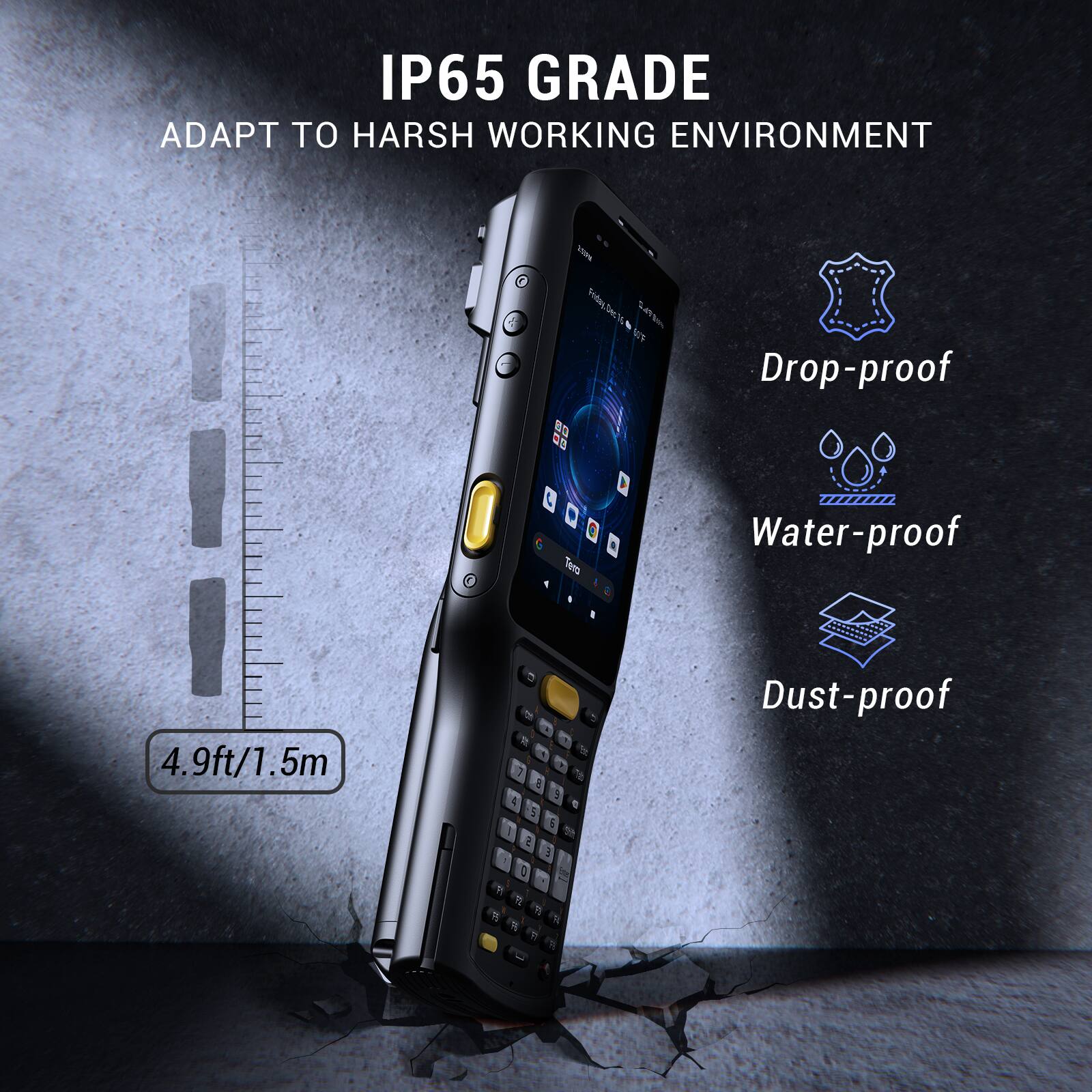 IP65 GRADE  
ADAPT TO HARSH WORKING ENVIRONMENT  

Drop-proof  
Water-proof  
Dust-proof  

4.9ft/1.5m