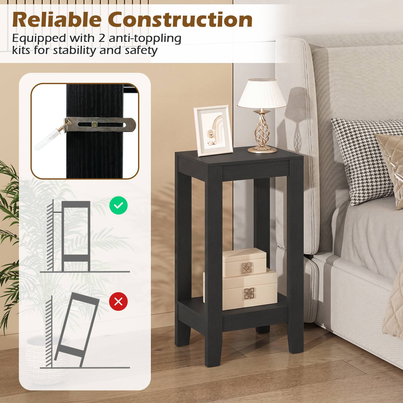 Reliable Construction  
Equipped with 2 anti-toppling kits for stability and safety