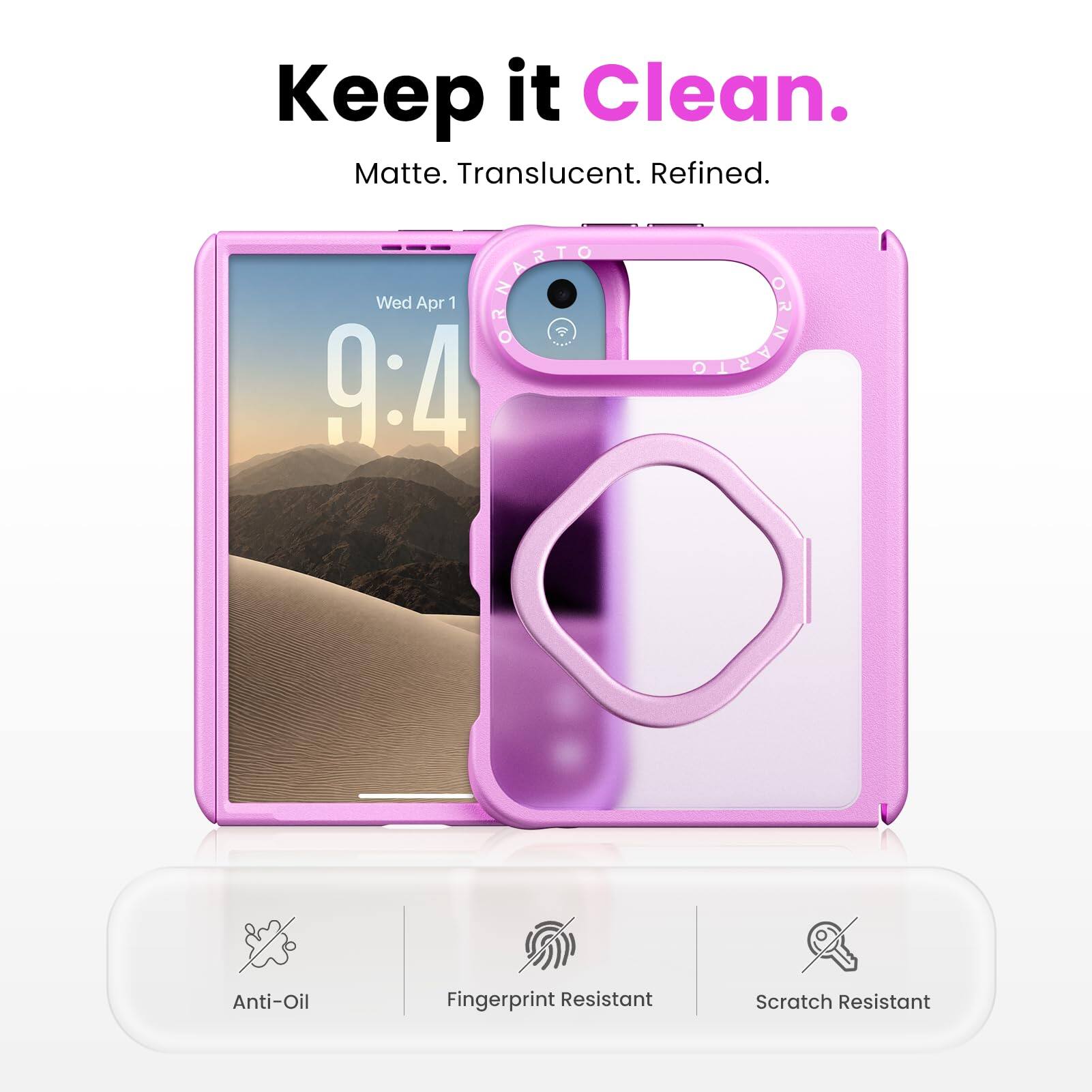 Keep it Clean. Matte. Translucent. Refined.  
Wed Apr 1 9:4  
Anti-Oil  
Fingerprint Resistant  
Scratch Resistant