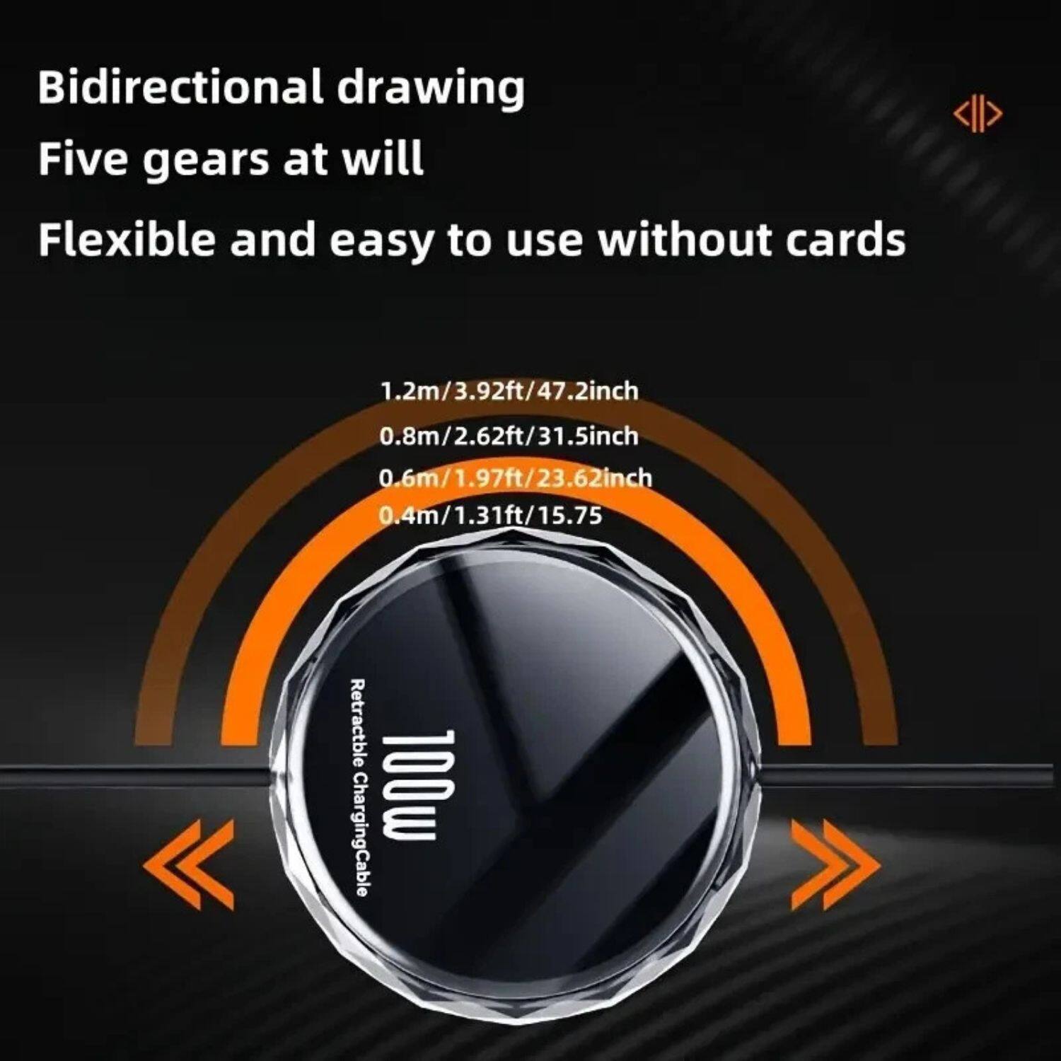 Bidirectional drawing  
Five gears at will  
Flexible and easy to use without cards  

1.2m/3.92ft/47.2inch  
0.8m/2.62ft/31.5inch  
0.6m/1.97ft/23.62inch  
0.4m/1.31ft/15.75inch  

Retractable Charging Cable  
100w