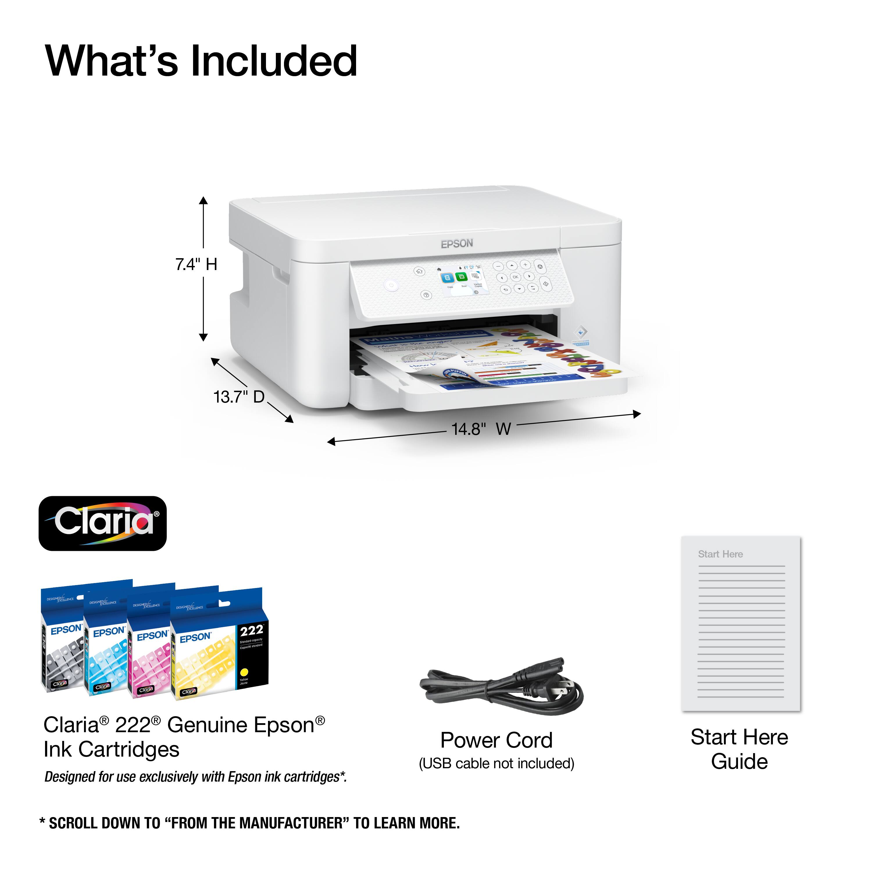 What's Included

7.4" H 13.7" D 14.8" W

EPSON

Claria

222

CASH

are

Like

CHE

R 20

Claria 222 Genuine Epson Ink Cartridges Designed for use exclusively with Epson ink cartridges*.

Power Cord (USB cable not included)

Start Here Guide

*SCROLL DOWN TO "FROM THE MANUFACTURER" TO LEARN MORE.