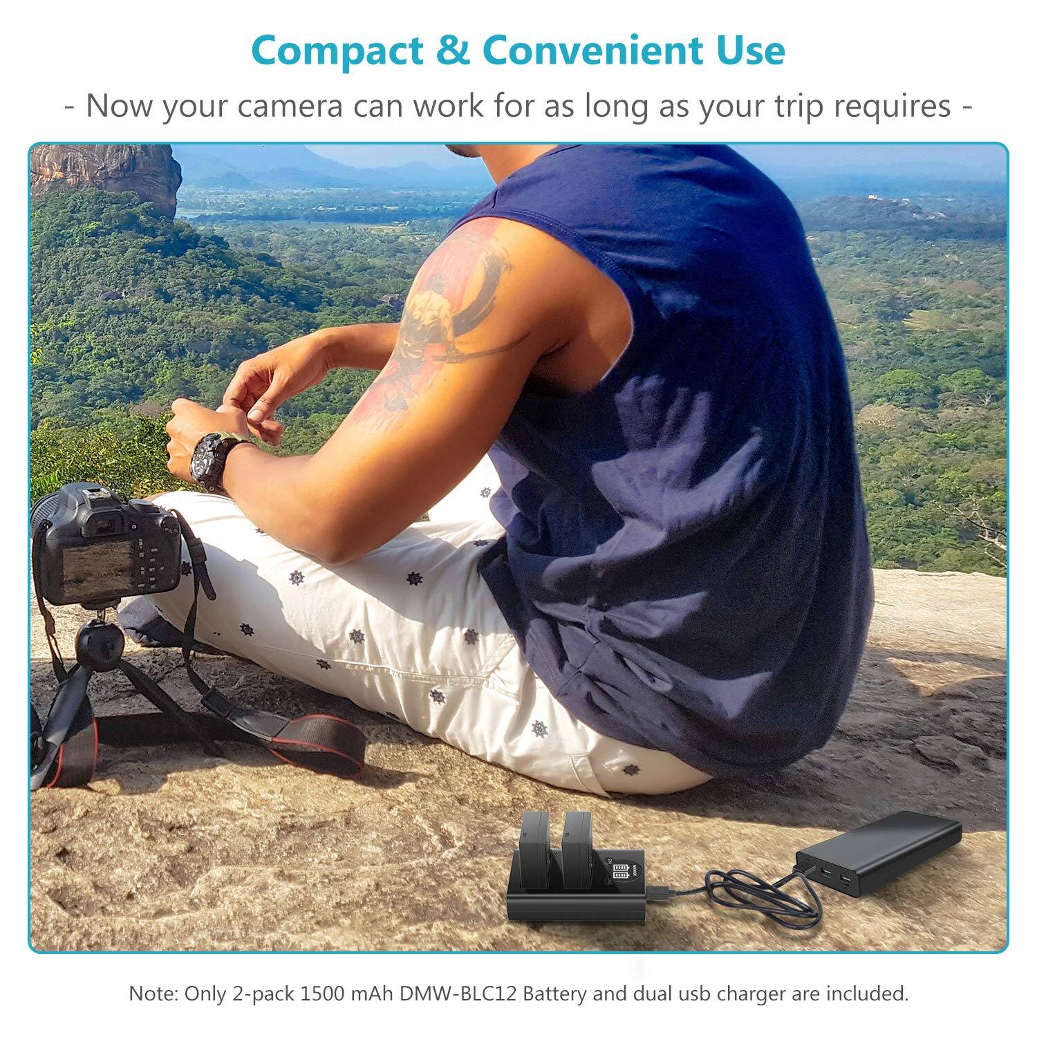 Compact & Convenient Use  
- Now your camera can work for as long as your trip requires -  

Note: Only 2-pack 1500 mAh DMW-BLC12 Battery and dual usb charger are included.