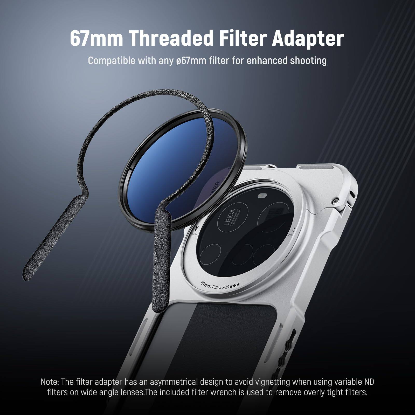 67mm Threaded Filter Adapter  
Compatible with any 67mm filter for enhanced shooting  

Note: The filter adapter has an asymmetrical design to avoid vignetting when using variable ND filters on wide angle lenses. The included filter wrench is used to remove overly tight filters.
