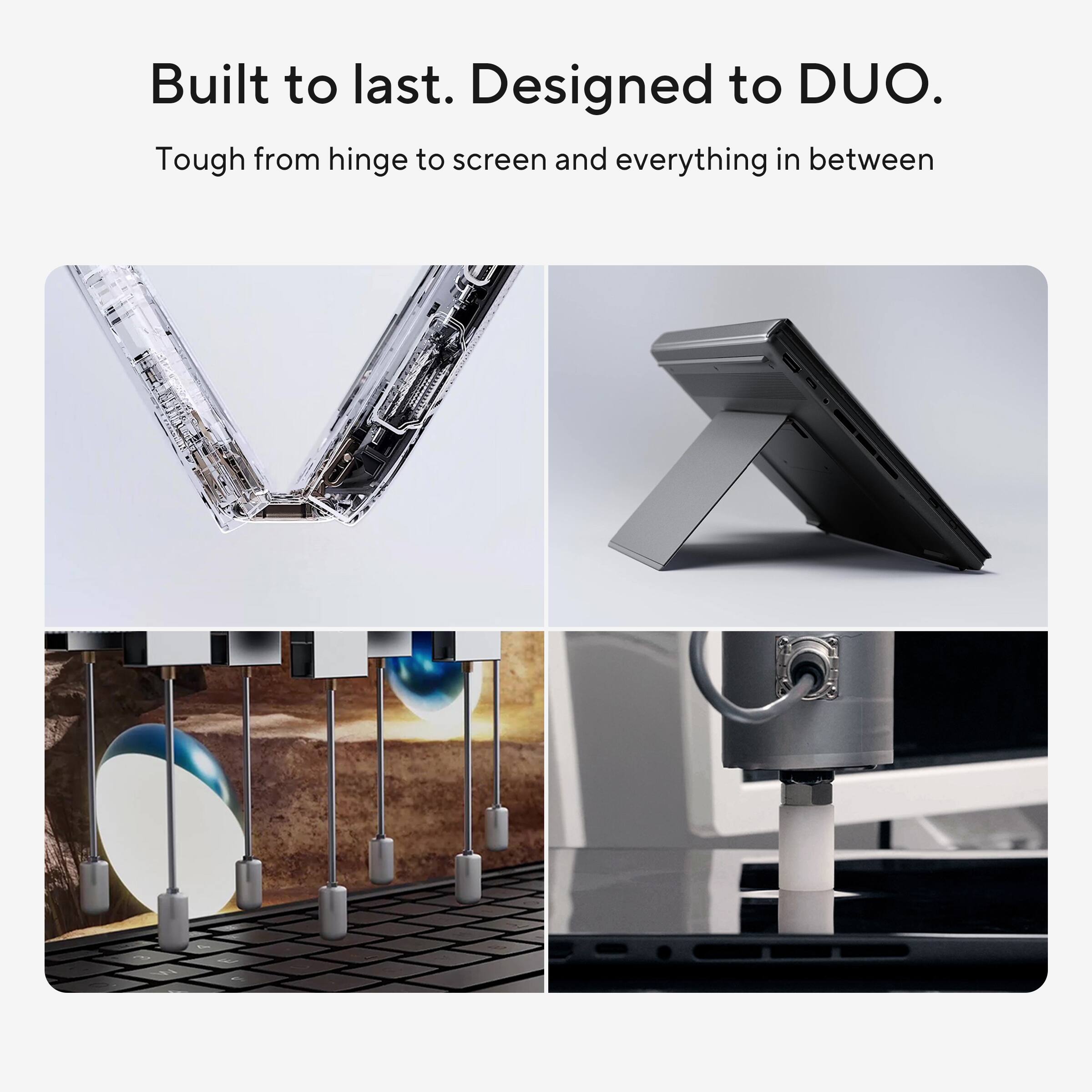 Built to last. Designed to DUO.  
Tough from hinge to screen and everything in between