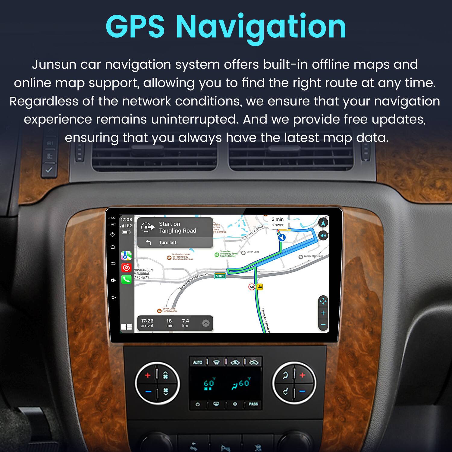 GPS Navigation

Junsun car navigation system offers built-in offline maps and online map support, allowing you to find the right route at any time. Regardless of the network conditions, we ensure that your navigation experience remains uninterrupted. And we provide free updates, ensuring that you always have the latest map data.

- 17:08 - Start on Tangling Road - 3 min slower Turn left
- 17:26 arrival - 18 7.4 min km
- AUTO + 36 60 ~60 a + o PASS