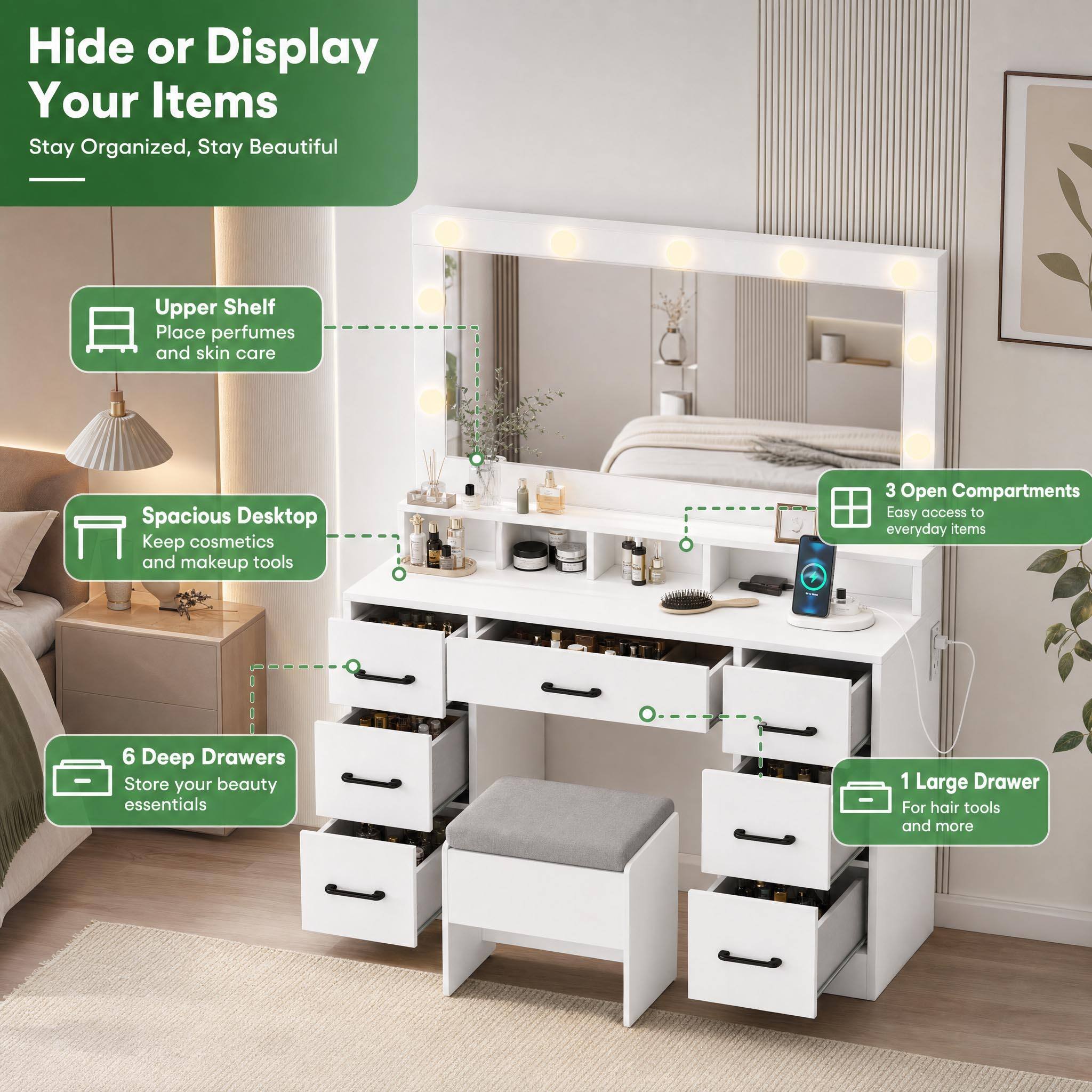 Hide or Display Your Items  
Stay Organized, Stay Beautiful

- Upper Shelf: Place perfumes and skin care
- Spacious Desktop: Keep cosmetics and makeup tools
- 3 Open Compartments: Easy access to everyday items
- 6 Deep Drawers: Store your beauty essentials
- 1 Large Drawer: For hair tools and more