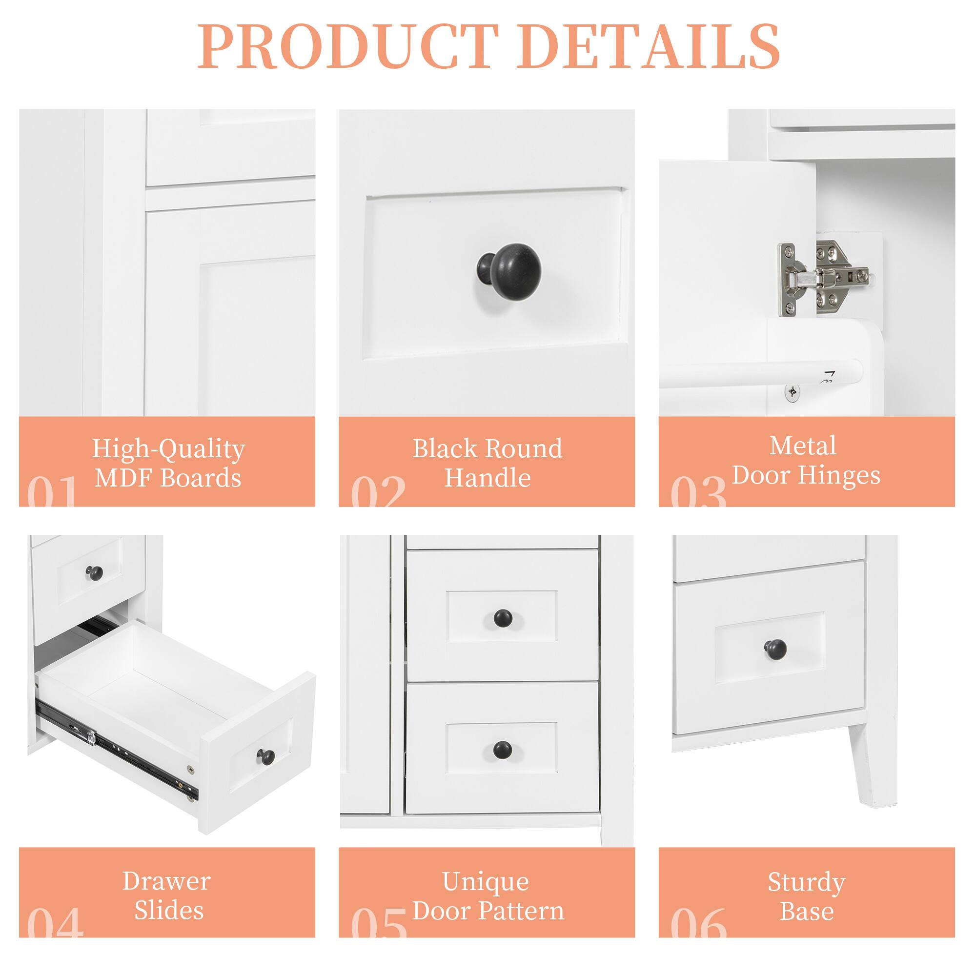 PRODUCT DETAILS

01 High-Quality MDF Boards

02 Black Round Handle

03 Metal Door Hinges

04 Drawer Slides

05 Unique Door Pattern

06 Sturdy Base