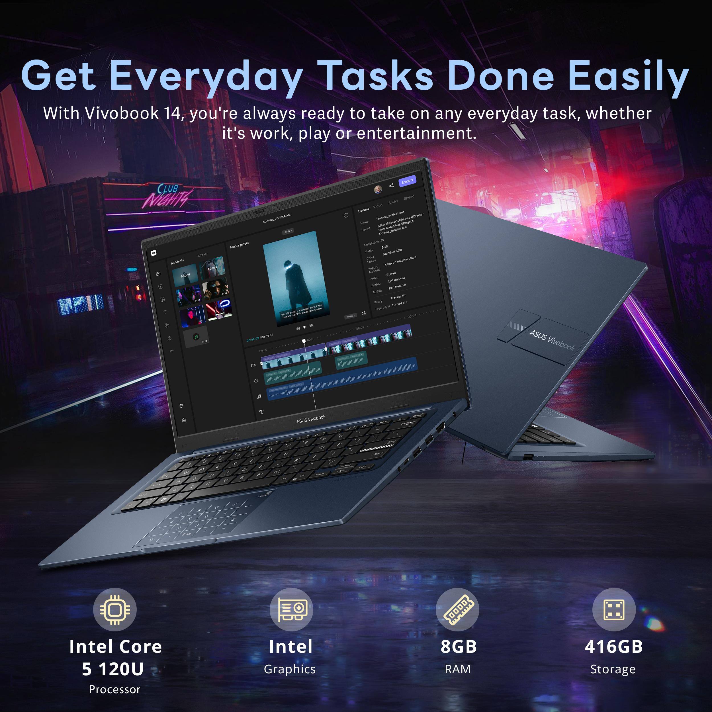 Get Everyday Tasks Done Easily

With Vivobook 14, you're always ready to take on any everyday task, whether it's work, play or entertainment.

- Intel Core 5 120U Processor
- Intel Graphics
- 8GB RAM
- 416GB Storage