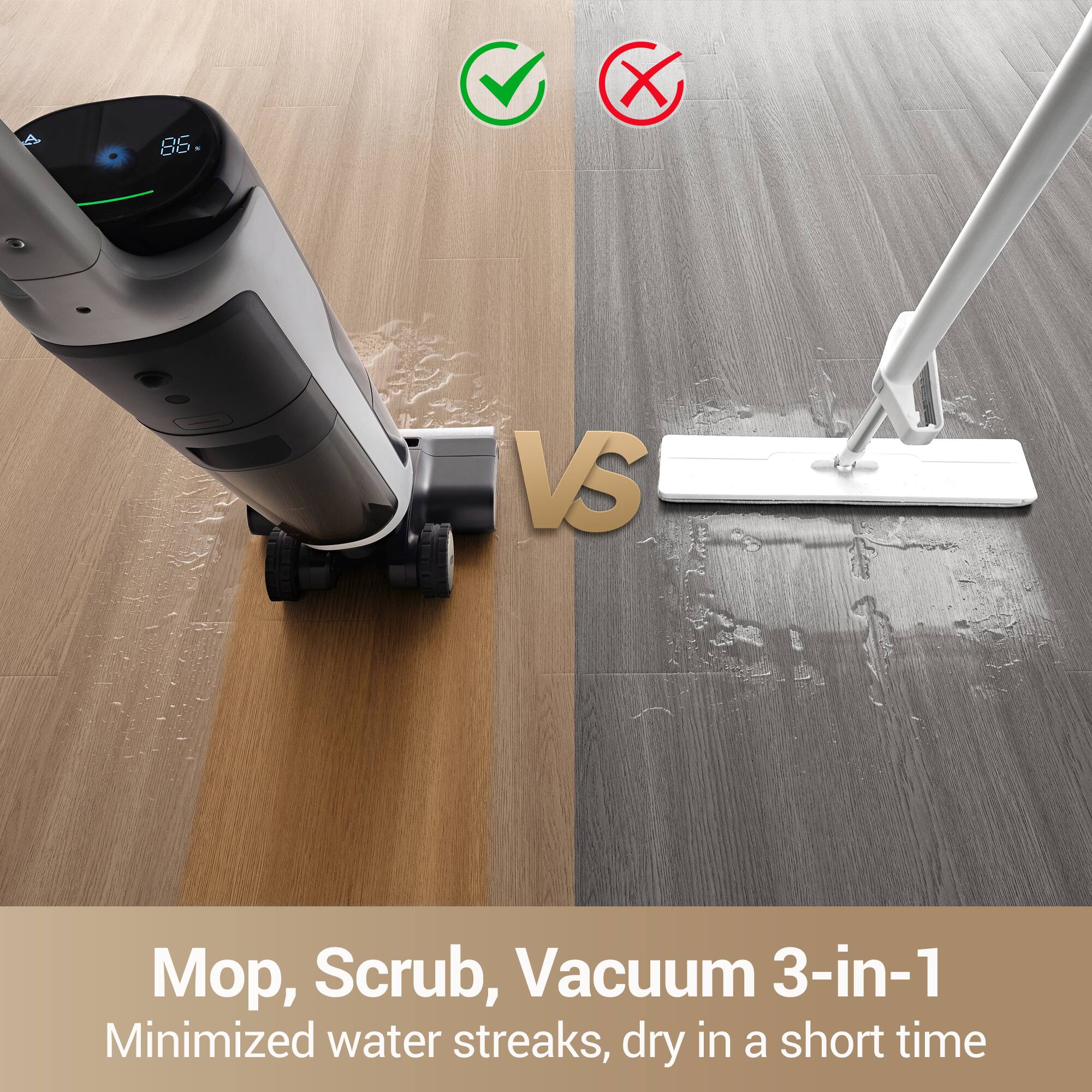A 86 X VS , Scrub, Vacuum 3-in-1 Minimized water streaks, dry in a short time

Mop, Scrub, Vacuum 3-in-1  
Minimized water streaks, dry in a short time