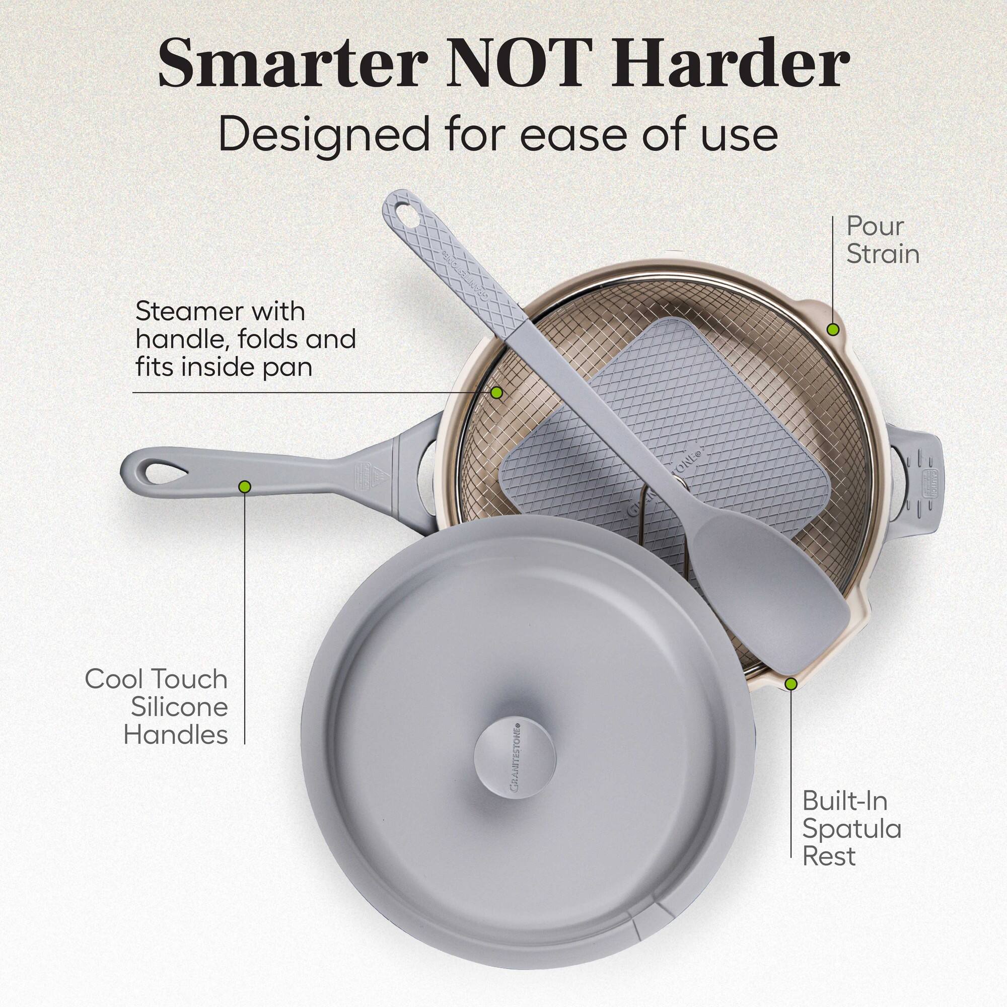 Smarter NOT Harder  
Designed for ease of use  

- Steamer with handle, folds and fits inside pan  
- Cool Touch Silicone Handles  
- Built-In Spatula Rest  
- Pour Strain