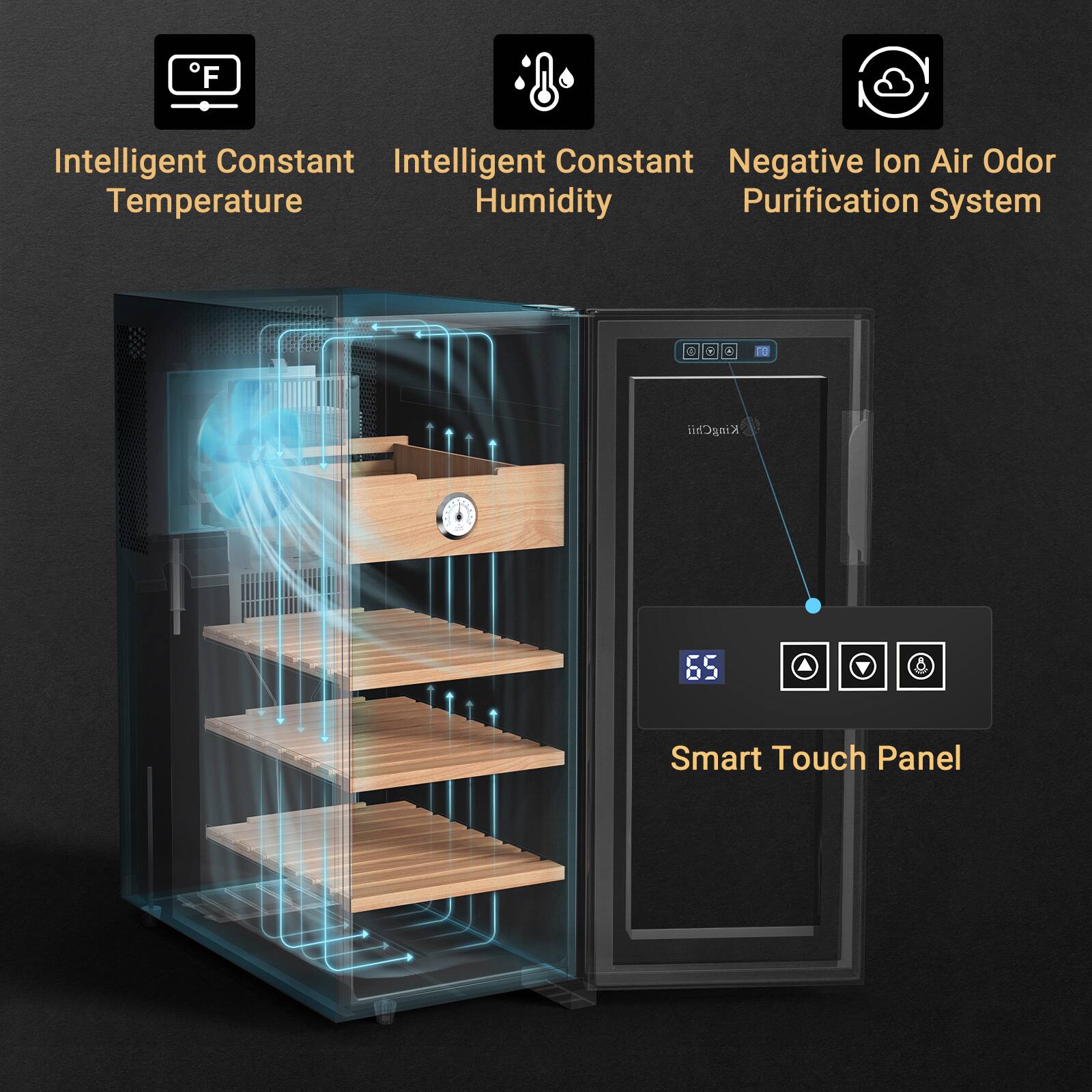 Intelligent Constant Temperature  
Intelligent Constant Humidity  
Negative Ion Air Odor Purification System  

- T KingChii 65 Smart Touch Panel