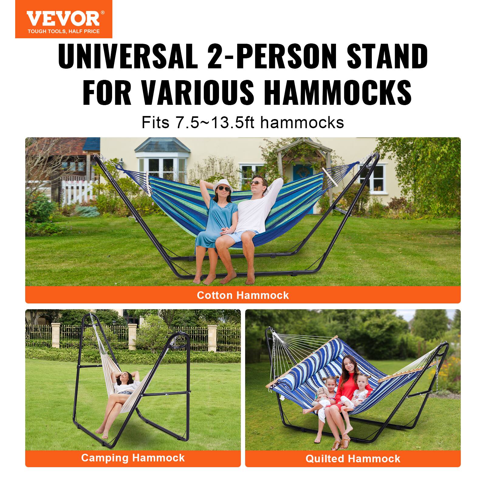VEVOR  
TOUGH TOOLS, HALF PRICE  

UNIVERSAL 2-PERSON STAND FOR VARIOUS HAMMOCKS  
Fits 7.5~13.5ft hammocks  

Cotton Hammock  
Camping Hammock  
Quilted Hammock