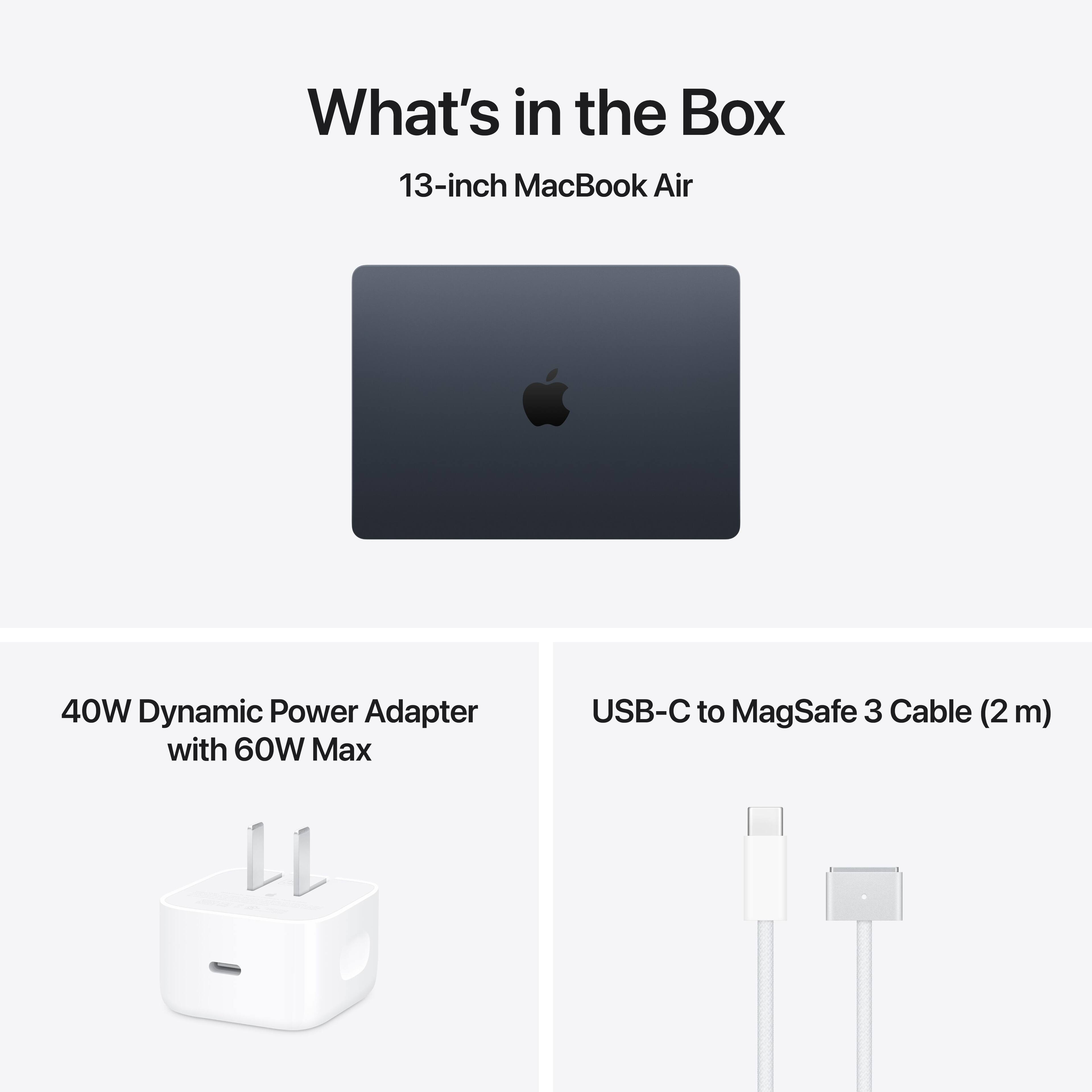 What's in the Box

13-inch MacBook Air

40W Dynamic Power Adapter with 60W Max

USB-C to MagSafe 3 Cable (2 m)