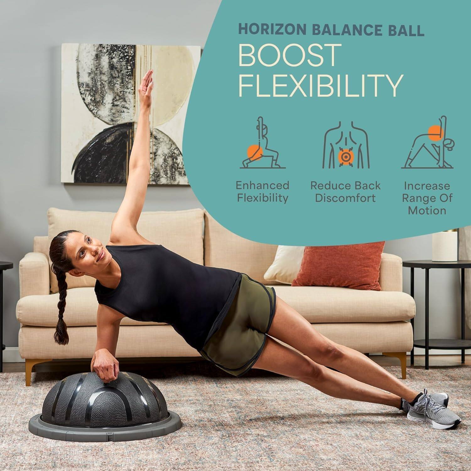 HORIZON BALANCE BALL  
BOOST FLEXIBILITY  

- Enhanced Flexibility  
- Reduce Back Discomfort  
- Increase Range Of Motion