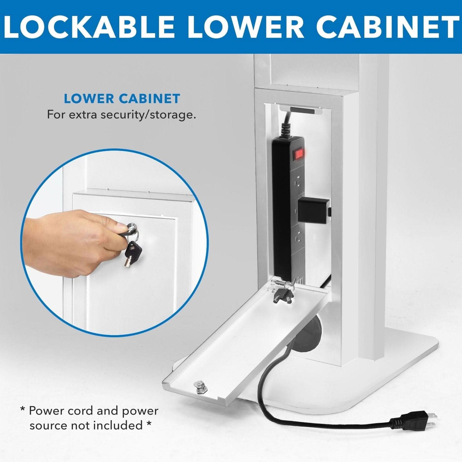 LOCKABLE LOWER CABINET

LOWER CABINET
For extra security/storage.

* Power cord and power source not included *