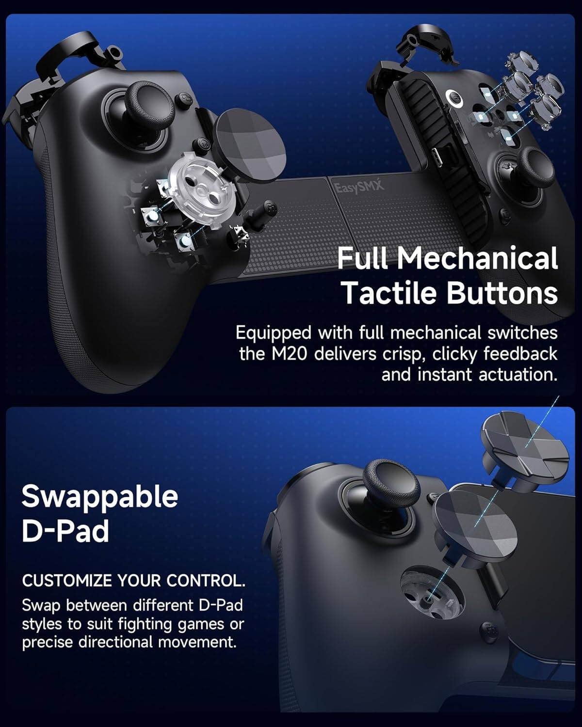 EasySMX Full Mechanical Tactile Buttons  
Equipped with full mechanical switches, the M20 delivers crisp, clicky feedback and instant actuation.  

Swappable D-Pad  
CUSTOMIZE YOUR CONTROL.  
Swap between different D-Pad styles to suit fighting games or precise directional movement.