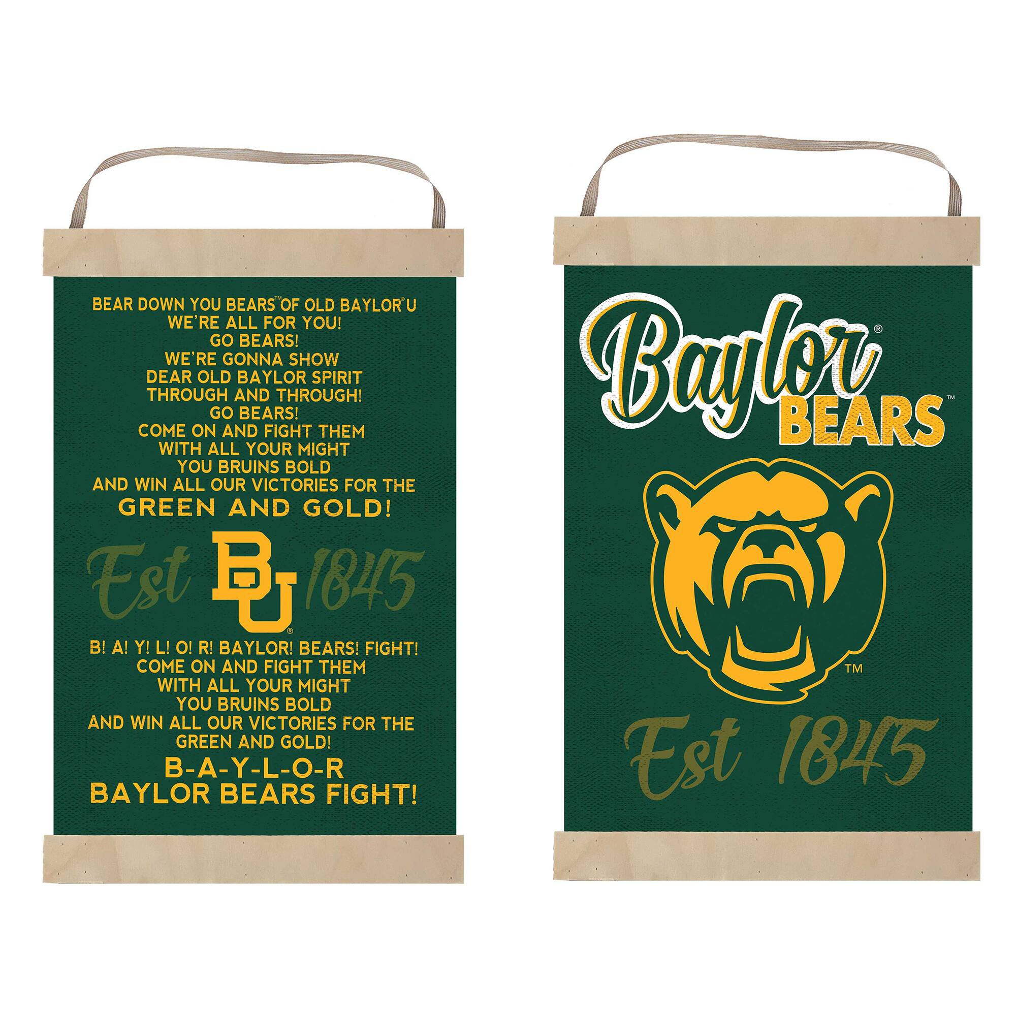 **Left Side:**

BEAR DOWN YOU BEARS OF OLD BAYLOR'U  
WE'RE ALL FOR YOU!  
GO BEARS!  
WE'RE GONNA SHOW DEAR OLD BAYLOR SPIRIT THROUGH AND THROUGH!  
GO BEARS!  
COME ON AND FIGHT THEM WITH ALL YOUR MIGHT YOU BRUINS BOLD AND WIN ALL OUR VICTORIES FOR THE GREEN AND GOLD!  
Est B 1845  
B! A! Y! L! O! R! BAYLOR BEARS FIGHT!  
COME ON AND FIGHT THEM WITH ALL YOUR MIGHT YOU BRUINS BOLD AND WIN ALL OUR VICTORIES FOR THE GREEN AND GOLD!  
B-A-Y-L-O-R BAYLOR BEARS FIGHT!  
Baylor BEARS™ Est 1845

**Right Side:**

Baylor BEARS™  
Est 1845