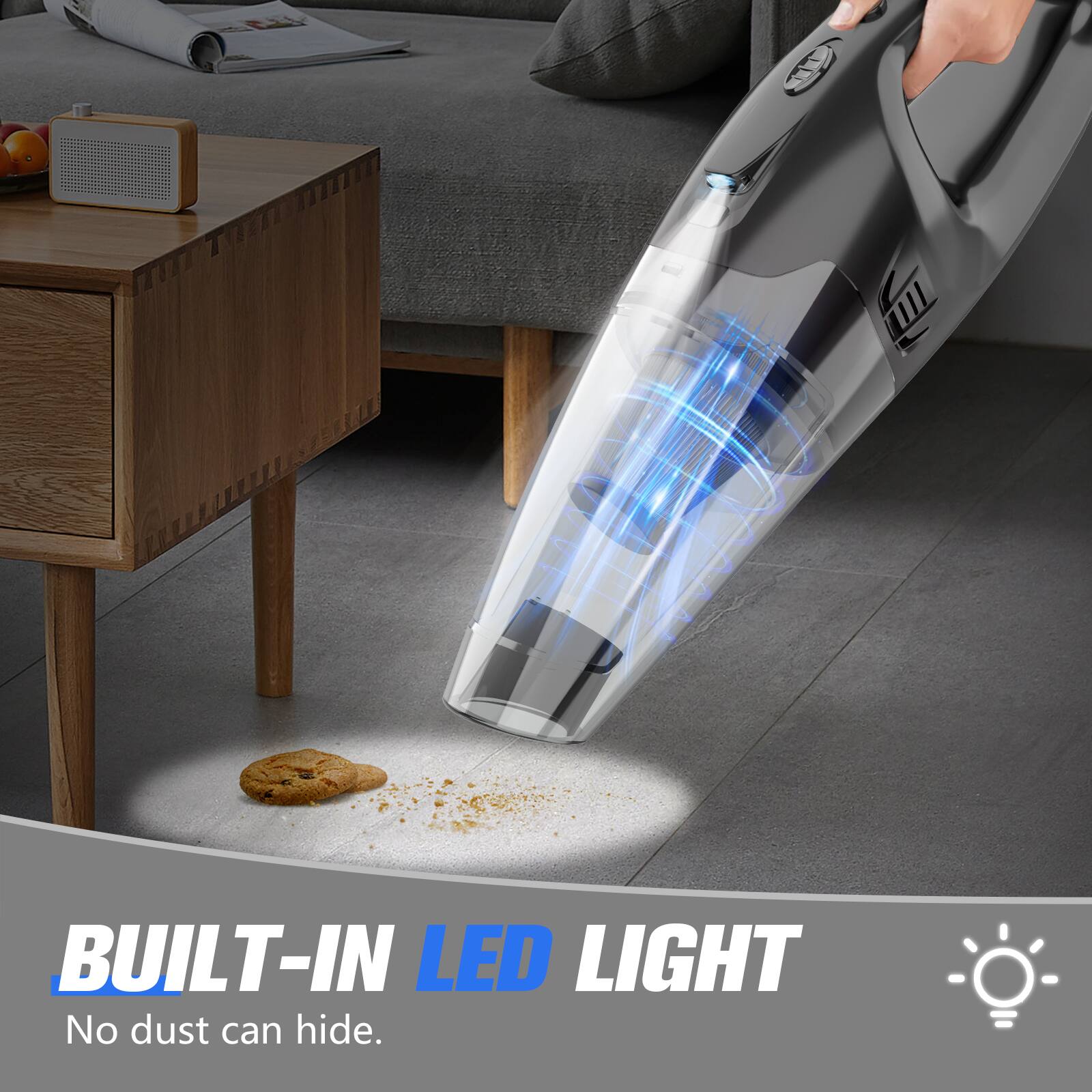 BUILT-IN LED LIGHT  
No dust can hide.