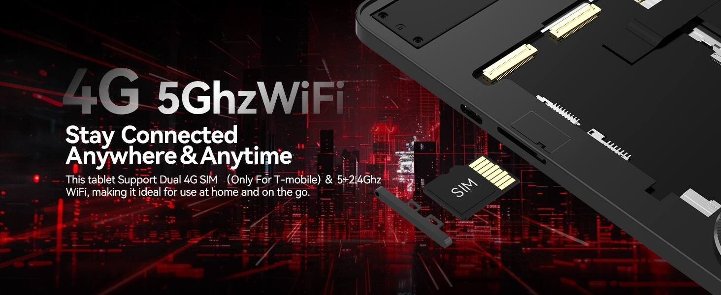 4G 5Ghz WiFi  
Stay Connected Anywhere & Anytime  

This tablet supports Dual 4G SIM (Only For T-mobile) & 5+214Ghz WiFi, making it ideal for use at home and on the go.