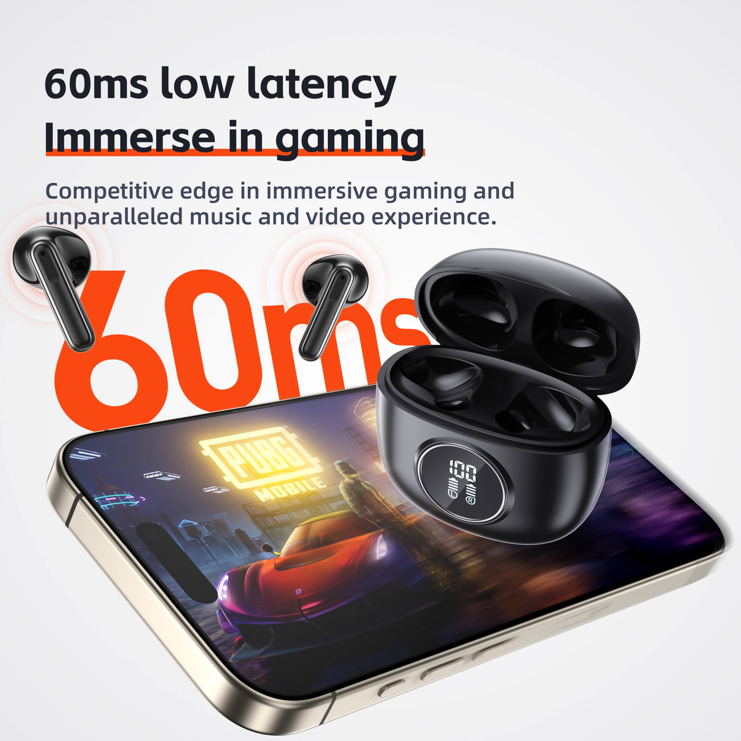 60ms low latency  
Immerse in gaming  
Competitive edge in immersive gaming and unparalleled music and video experience.  

60ms  
2s  
PUBG MOBILE  
100  
1  
MOBILE  
EI  
elll