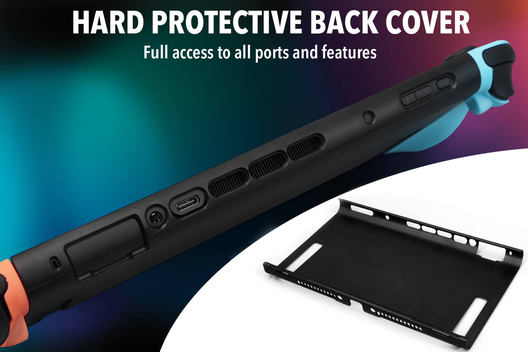 HARD PROTECTIVE BACK COVER  
Full access to all ports and features