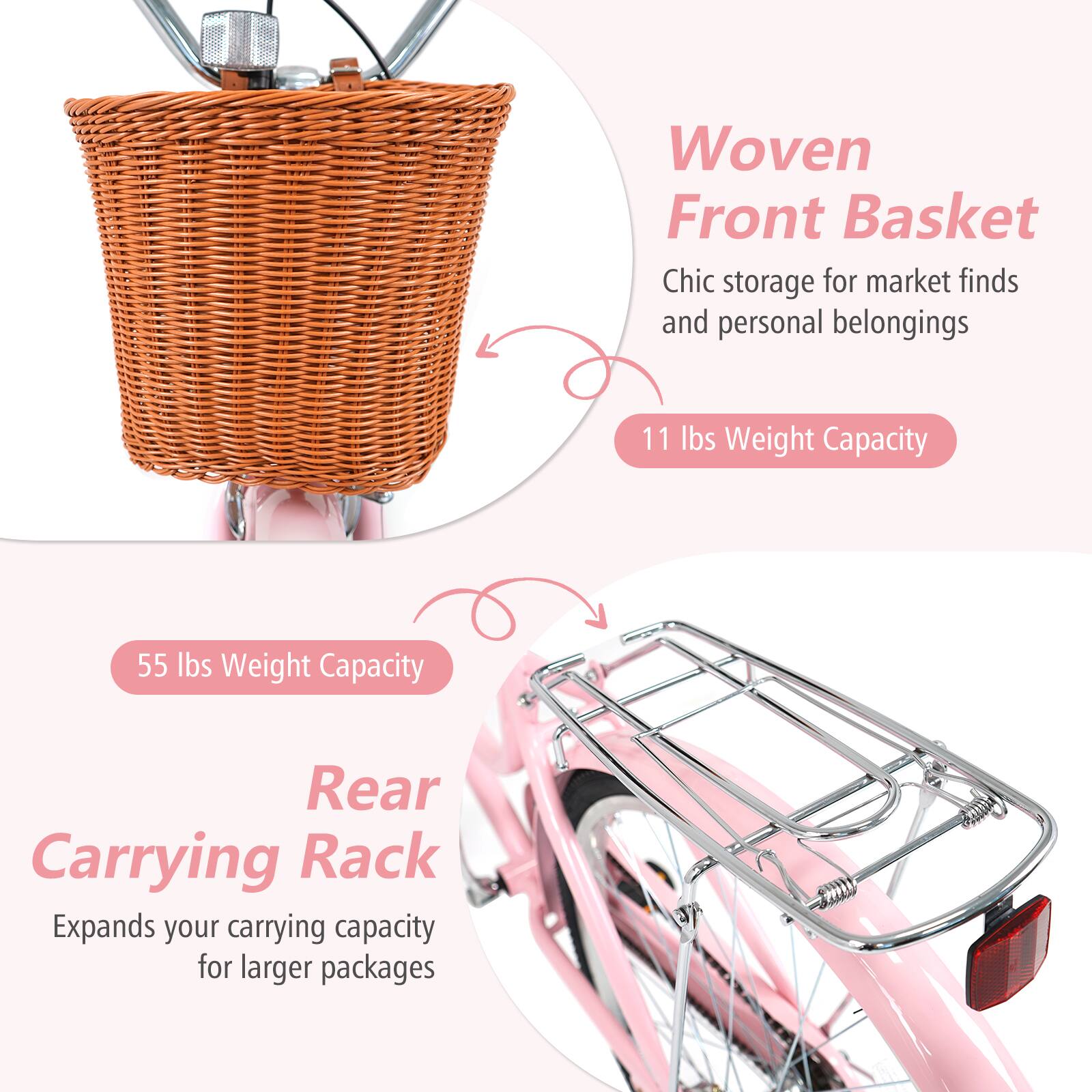 Woven Front Basket  
Chic storage for market finds and personal belongings  
11 lbs Weight Capacity  

Rear Carrying Rack  
Expands your carrying capacity for larger packages  
55 lbs Weight Capacity
