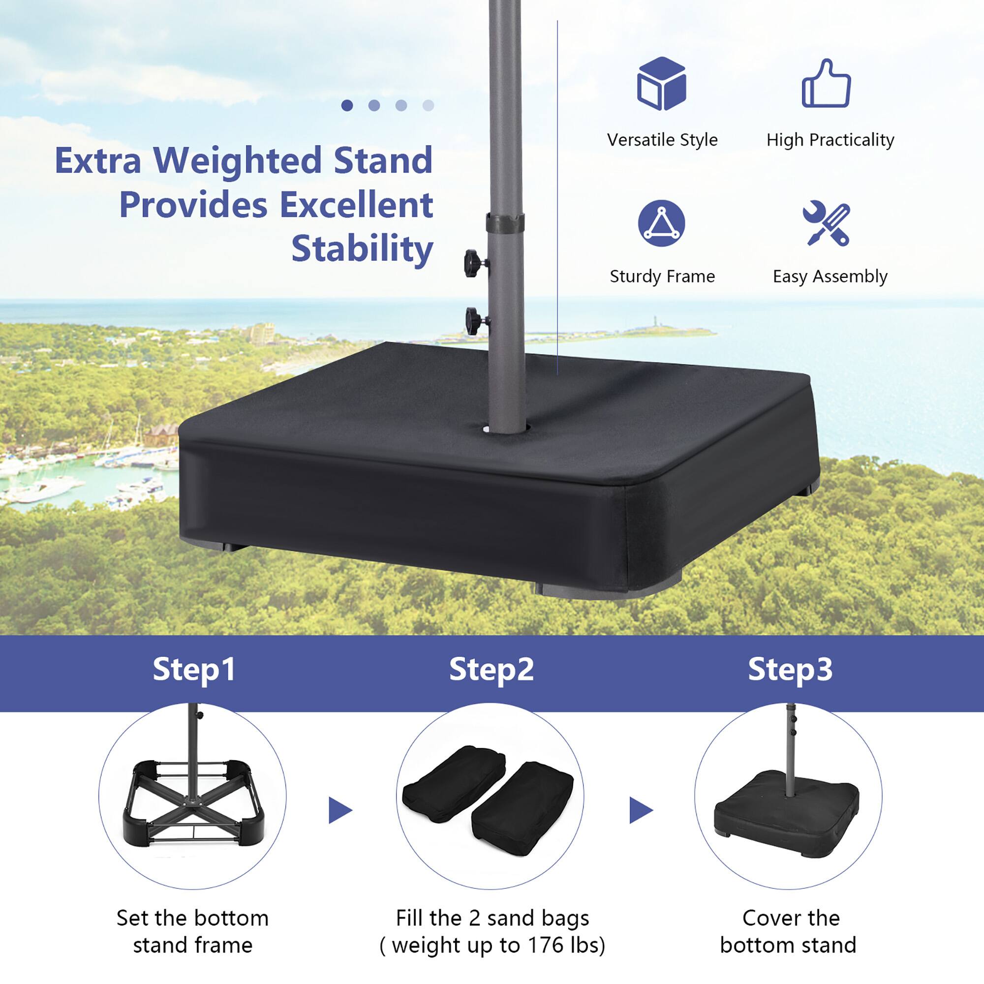 Extra Weighted Stand Provides Excellent Stability, Versatile Style, Sturdy Frame, High Practicality, Easy Assembly, Step1, Step2, Step3, Set the bottom stand frame, Fill the 2 sand bags (weight up to 176 lbs), Cover the bottom stand