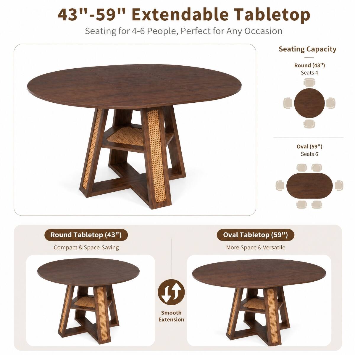 43"-59" Extendable Tabletop  
Seating for 4-6 People, Perfect for Any Occasion

Seating Capacity  
Round (43") Seats 4  
Oval (59") Seats 6

Round Tabletop (43")  
Compact & Space-Saving

Oval Tabletop (59")  
More Space & Versatile

Smooth Extension