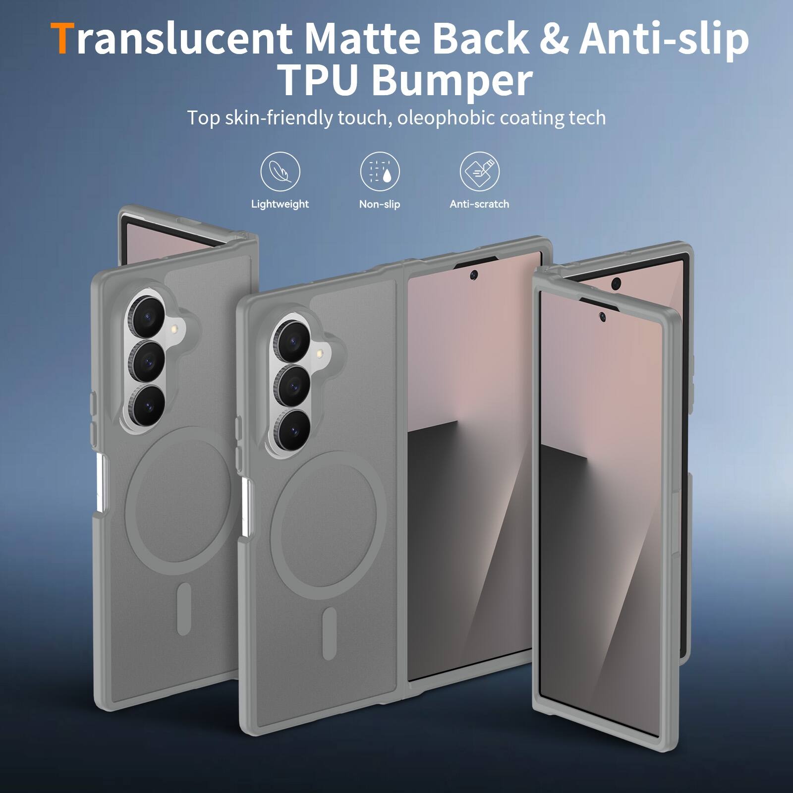 Translucent Matte Back & Anti-slip TPU Bumper  
Top skin-friendly touch, oleophobic coating tech  
Lightweight  
Non-slip  
Anti-scratch