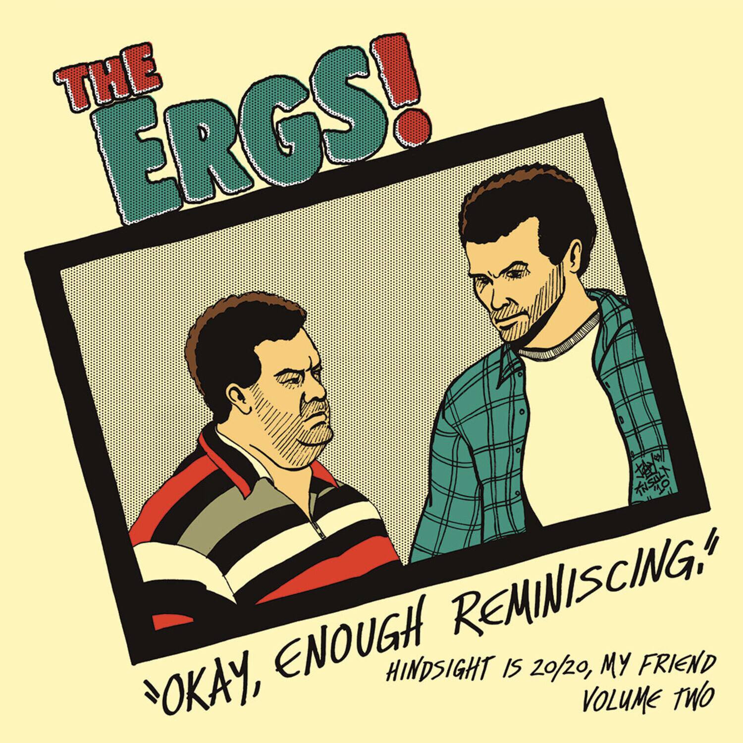 THE ERGS!

"OKAY, ENOUGH REMINISCING."
HINDSIGHT IS 20/20, MY FRIEND
VOLUME TWO