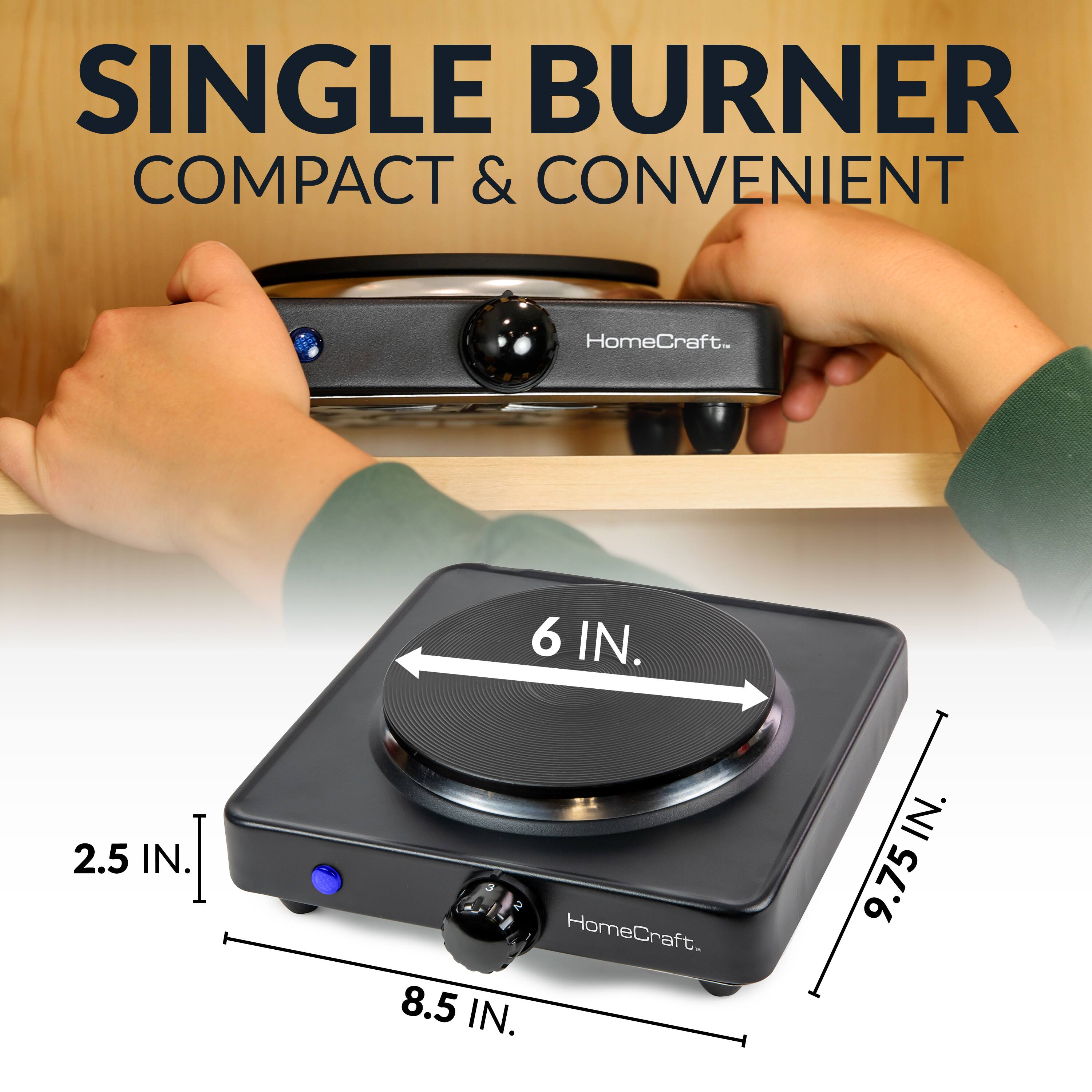 SINGLE BURNER  
COMPACT & CONVENIENT  
HomeCraft.

6 IN.  
2.5 IN.  
8.5 IN.  
9.75 IN.