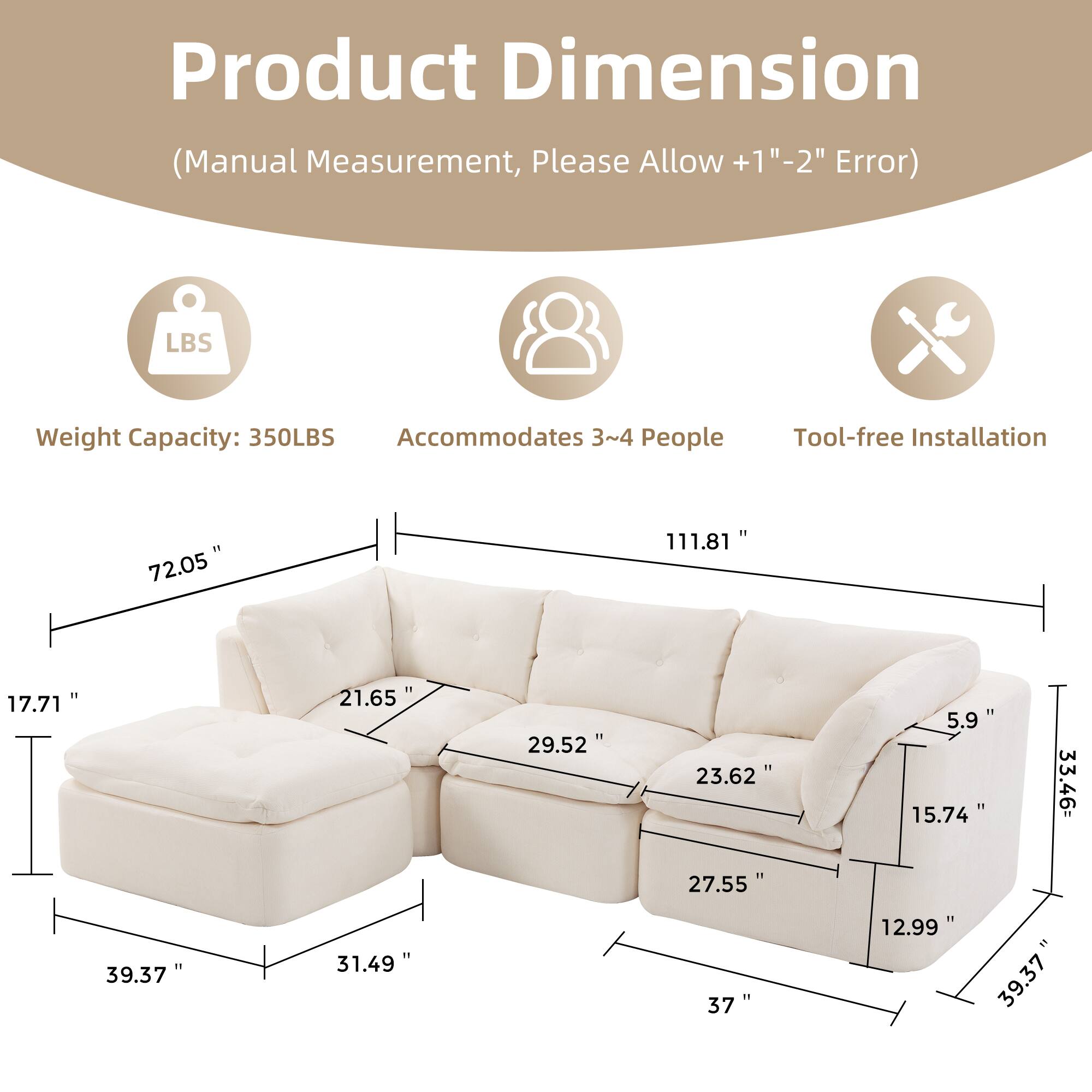 Product Dimension (Manual Measurement, Please Allow +1" - 2" Error)

- Weight Capacity: 350LBS
- Accommodates 3~4 People
- Tool-free Installation

Dimensions:
- 72.05" x 111.81" x 17.71"
- 21.65" x 29.52" x 23.62"
- 5.9" x 15.74" x 33.46"
- 27.55" x 39.37" x 31.49"
- 37" x 12.99" x 39.37"